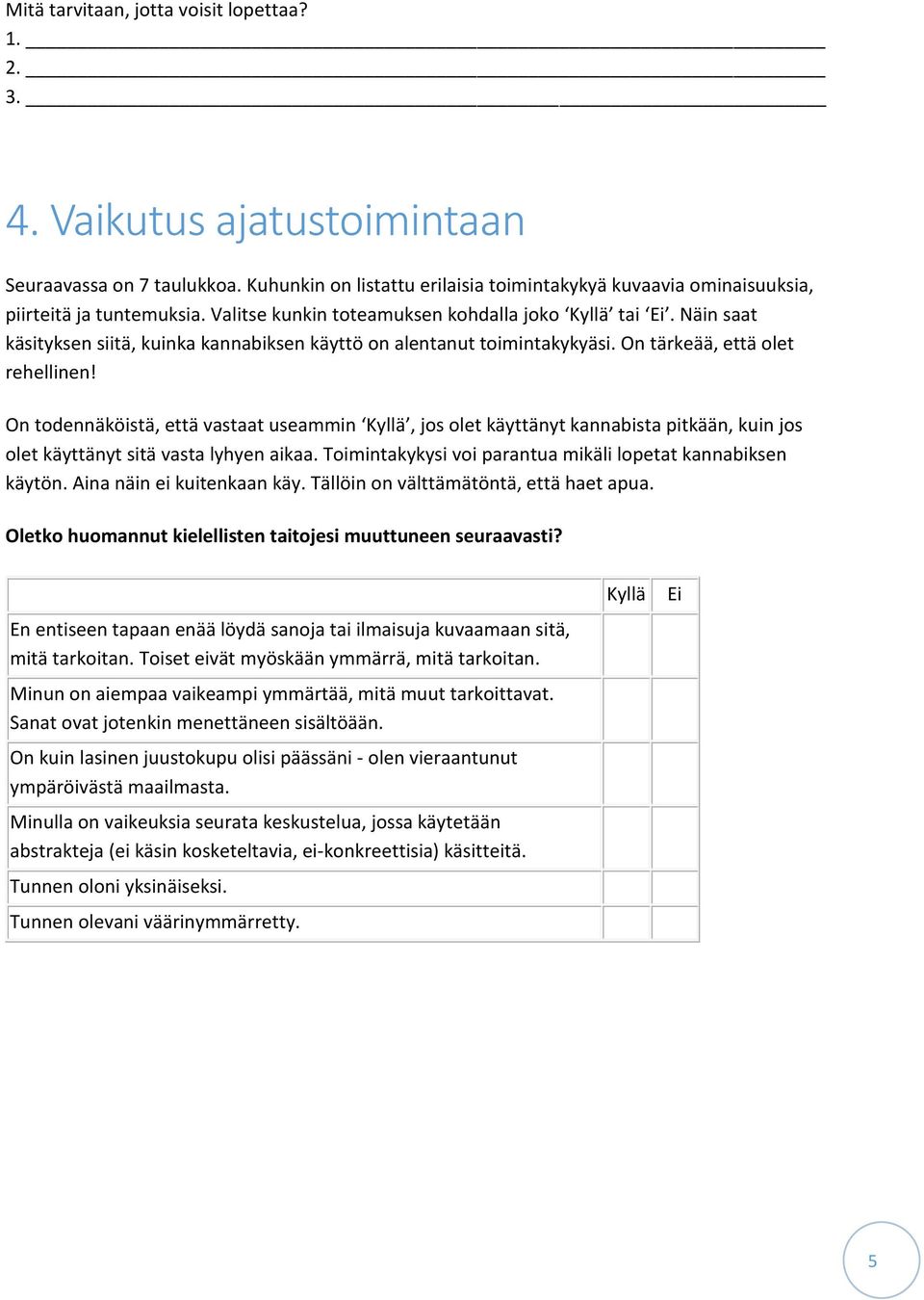 On todennäköistä, että vastaat useammin, jos olet käyttänyt kannabista pitkään, kuin jos olet käyttänyt sitä vasta lyhyen aikaa. Toimintakykysi voi parantua mikäli lopetat kannabiksen käytön.