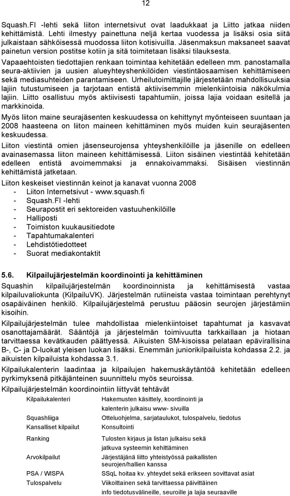 Jäsenmaksun maksaneet saavat painetun version postitse kotiin ja sitä toimitetaan lisäksi tilauksesta. Vapaaehtoisten tiedottajien renkaan toimintaa kehitetään edelleen mm.