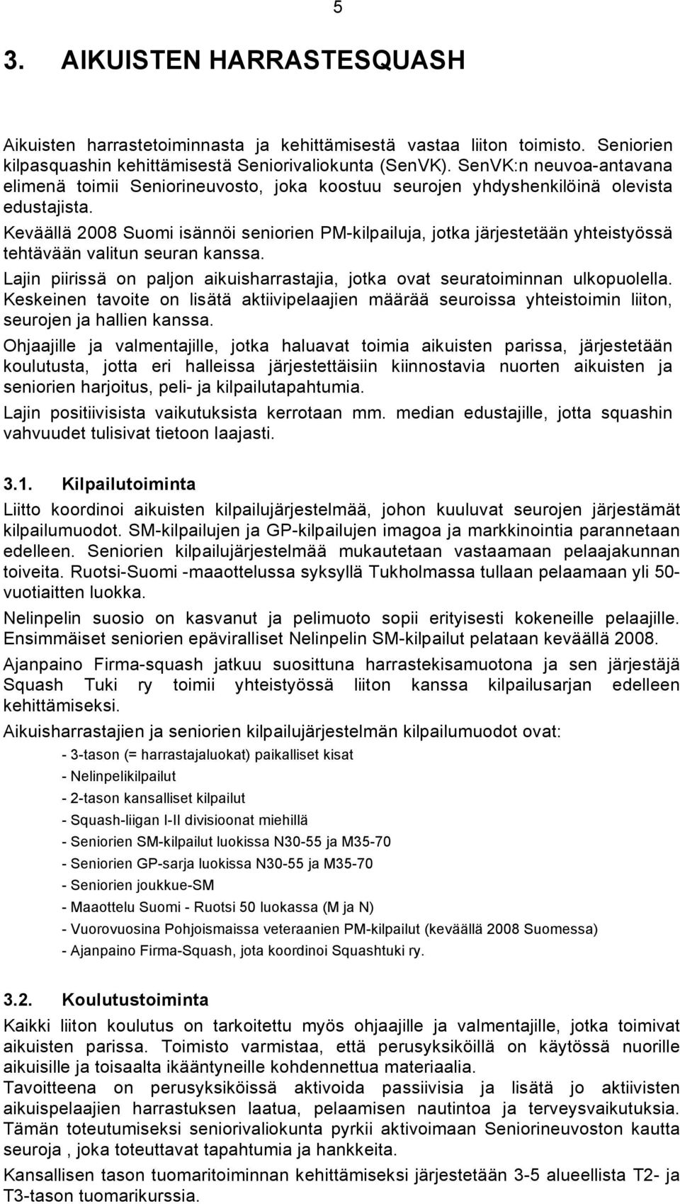 Keväällä 2008 Suomi isännöi seniorien PM-kilpailuja, jotka järjestetään yhteistyössä tehtävään valitun seuran kanssa.