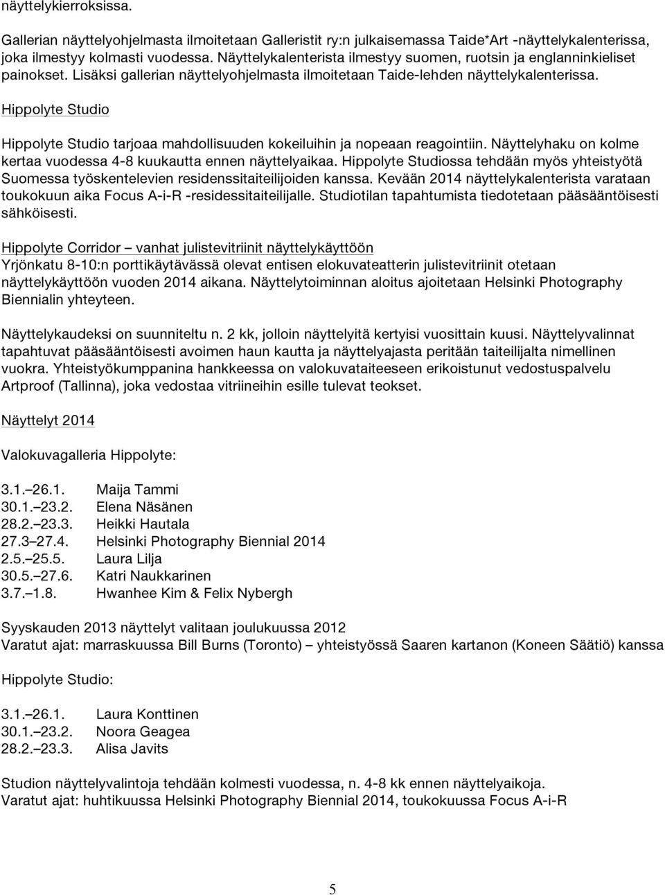 Hippolyte Studio Hippolyte Studio tarjoaa mahdollisuuden kokeiluihin ja nopeaan reagointiin. Näyttelyhaku on kolme kertaa vuodessa 4-8 kuukautta ennen näyttelyaikaa.