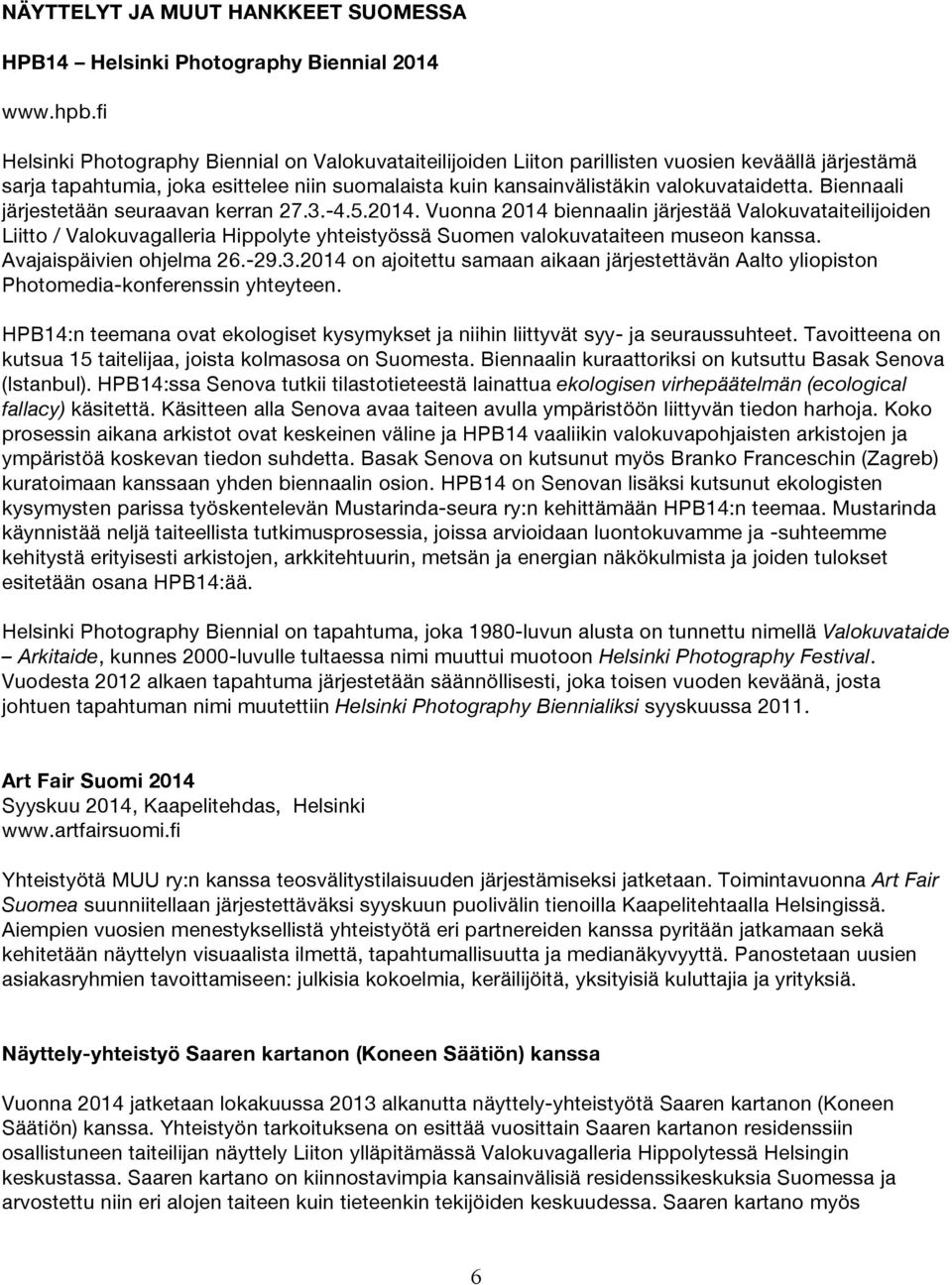 Biennaali järjestetään seuraavan kerran 27.3.-4.5.2014. Vuonna 2014 biennaalin järjestää Valokuvataiteilijoiden Liitto / Valokuvagalleria Hippolyte yhteistyössä Suomen valokuvataiteen museon kanssa.