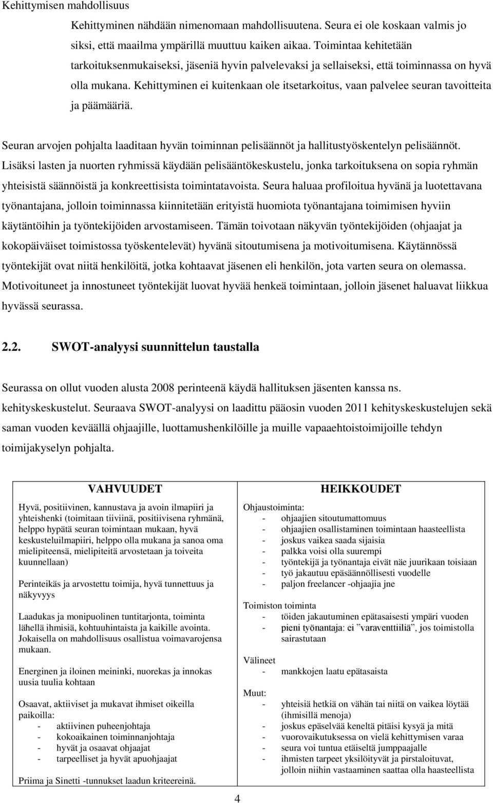 Kehittyminen ei kuitenkaan ole itsetarkoitus, vaan palvelee seuran tavoitteita ja päämääriä. Seuran arvojen pohjalta laaditaan hyvän toiminnan pelisäännöt ja hallitustyöskentelyn pelisäännöt.