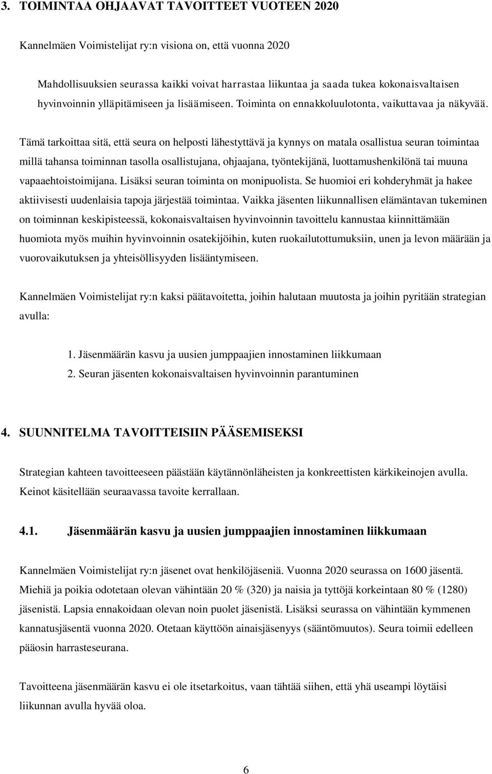 Tämä tarkoittaa sitä, että seura on helposti lähestyttävä ja kynnys on matala osallistua seuran toimintaa millä tahansa toiminnan tasolla osallistujana, ohjaajana, työntekijänä, luottamushenkilönä