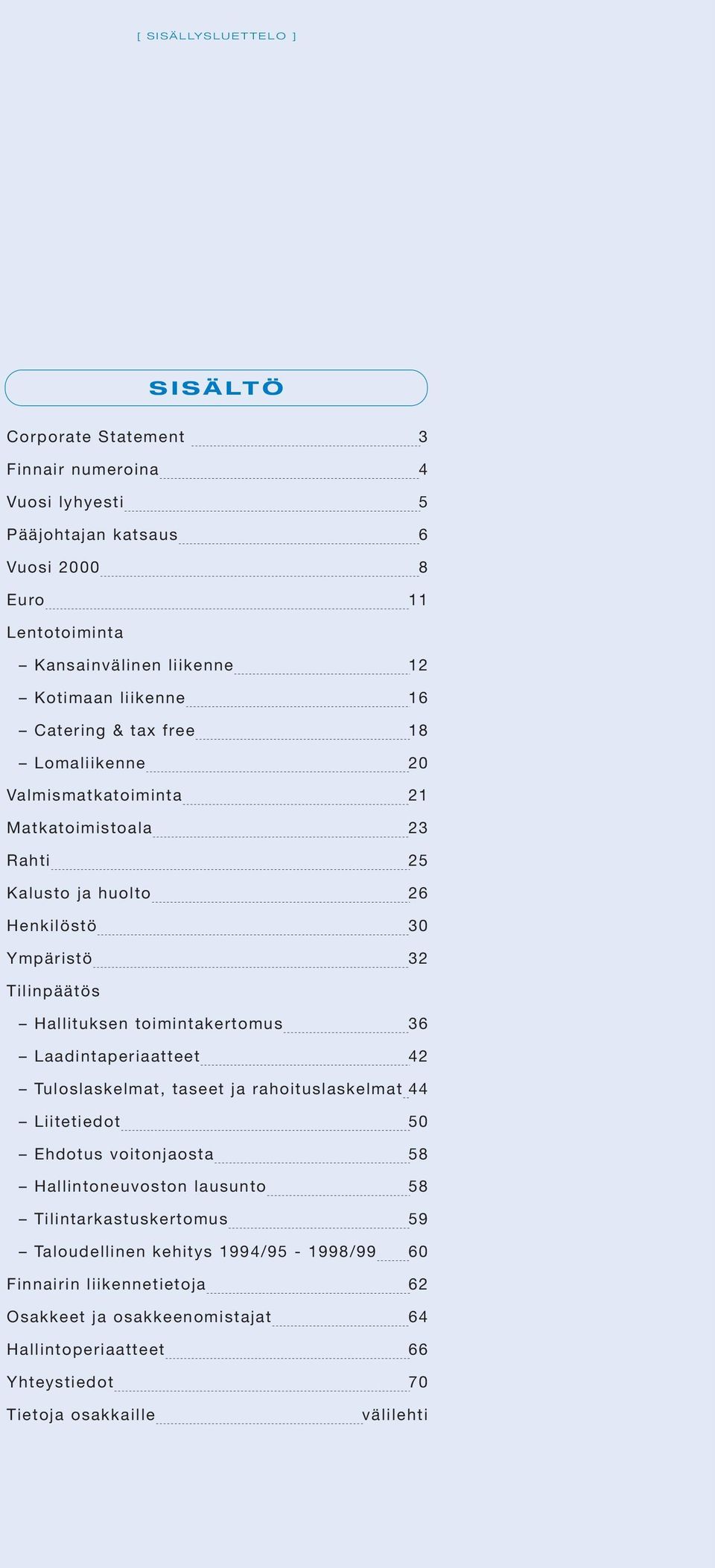 Hallituksen toimintakertomus 36 Laadintaperiaatteet 42 Tuloslaskelmat, taseet ja rahoituslaskelmat 44 Liitetiedot 50 Ehdotus voitonjaosta 58 Hallintoneuvoston lausunto 58