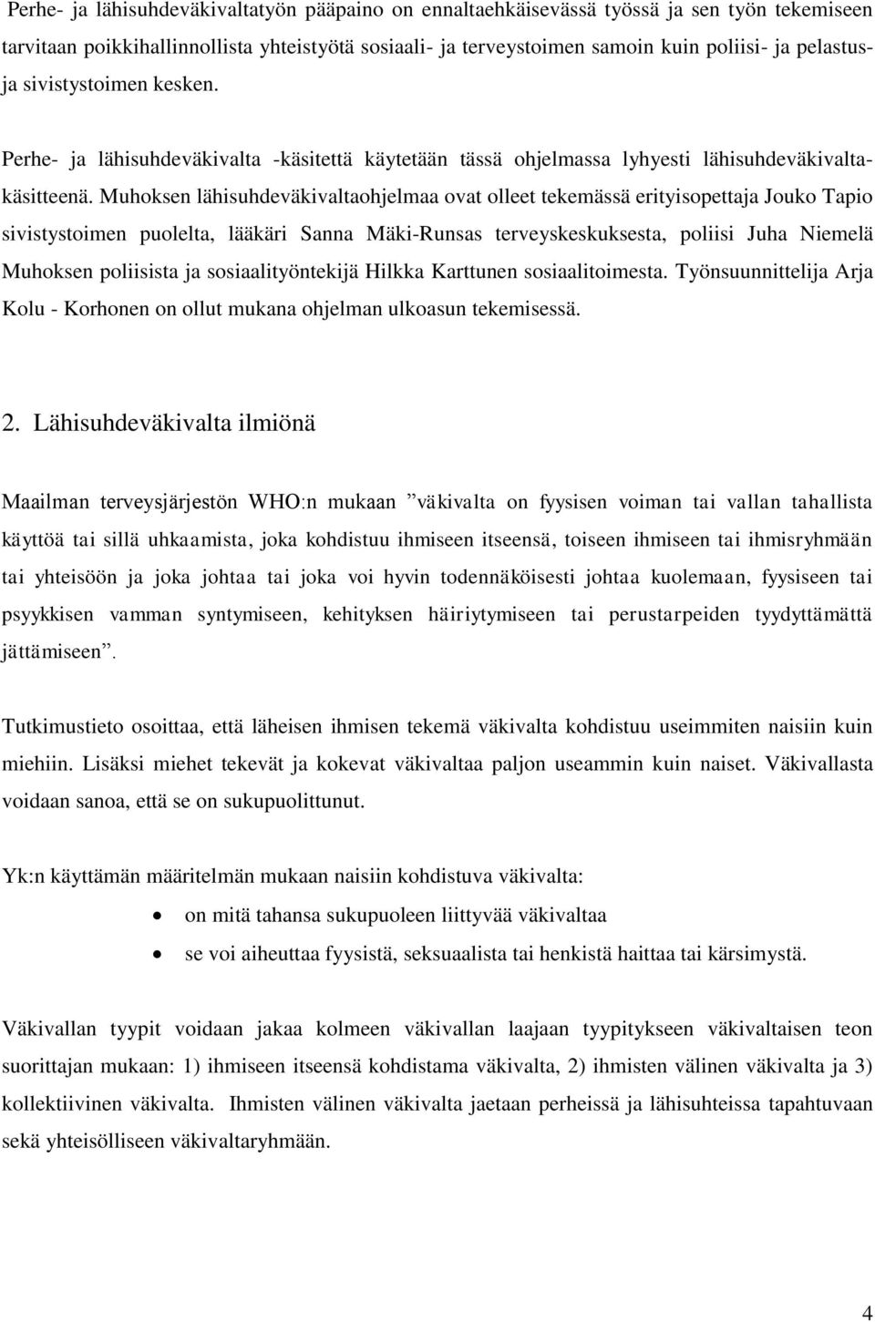 Muhoksen lähisuhdeväkivaltaohjelmaa ovat olleet tekemässä erityisopettaja Jouko Tapio sivistystoimen puolelta, lääkäri Sanna Mäki-Runsas terveyskeskuksesta, poliisi Juha Niemelä Muhoksen poliisista