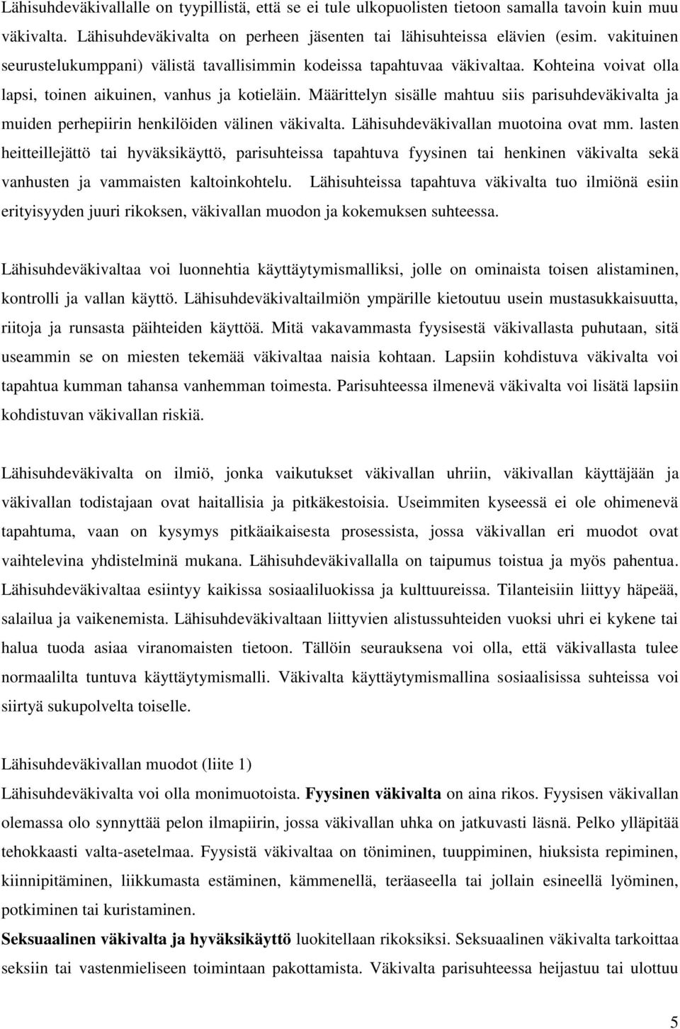 Määrittelyn sisälle mahtuu siis parisuhdeväkivalta ja muiden perhepiirin henkilöiden välinen väkivalta. Lähisuhdeväkivallan muotoina ovat mm.