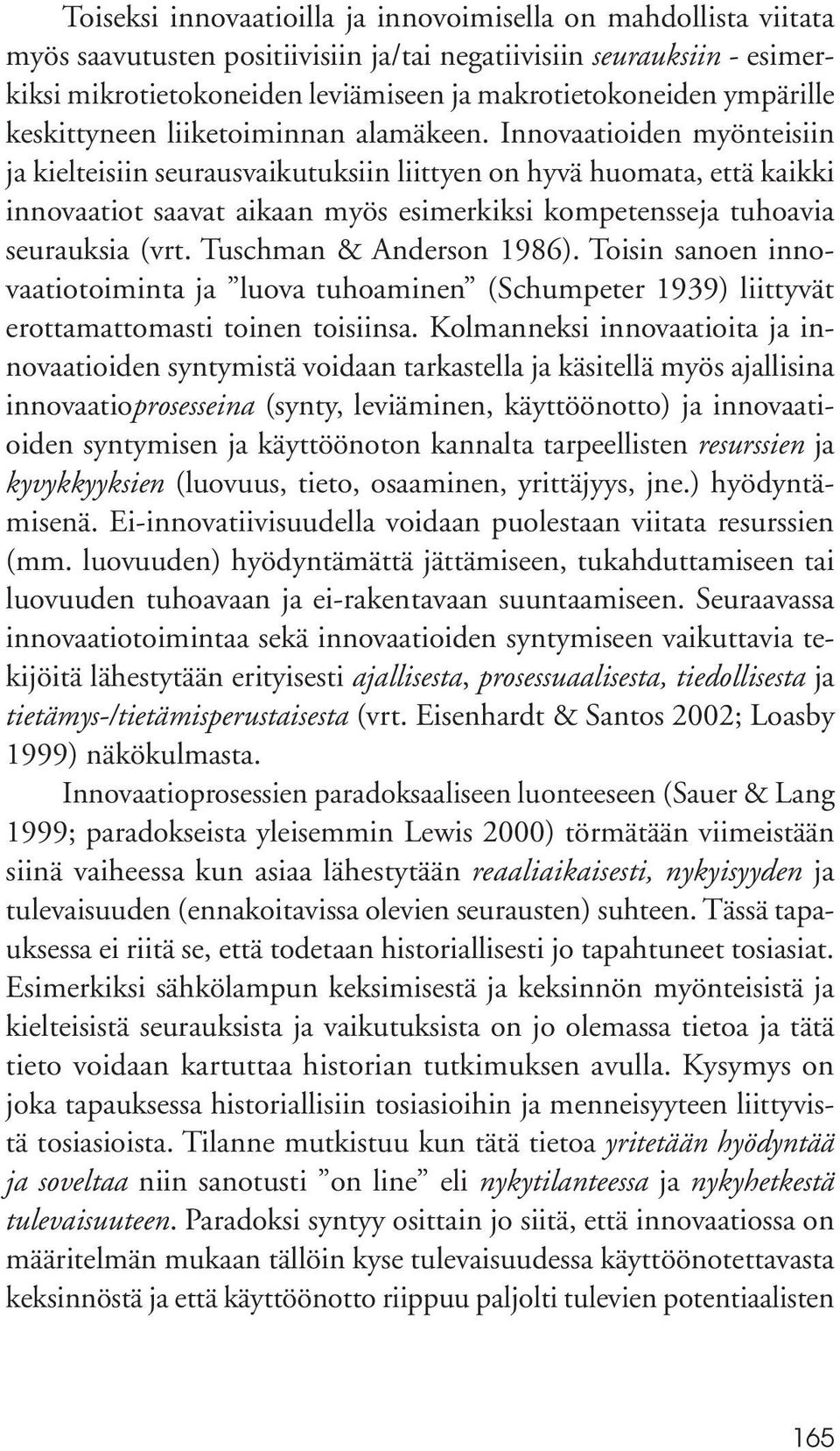 Innovaatioiden myönteisiin ja kielteisiin seurausvaikutuksiin liittyen on hyvä huomata, että kaikki innovaatiot saavat aikaan myös esimerkiksi kompetensseja tuhoavia seurauksia (vrt.