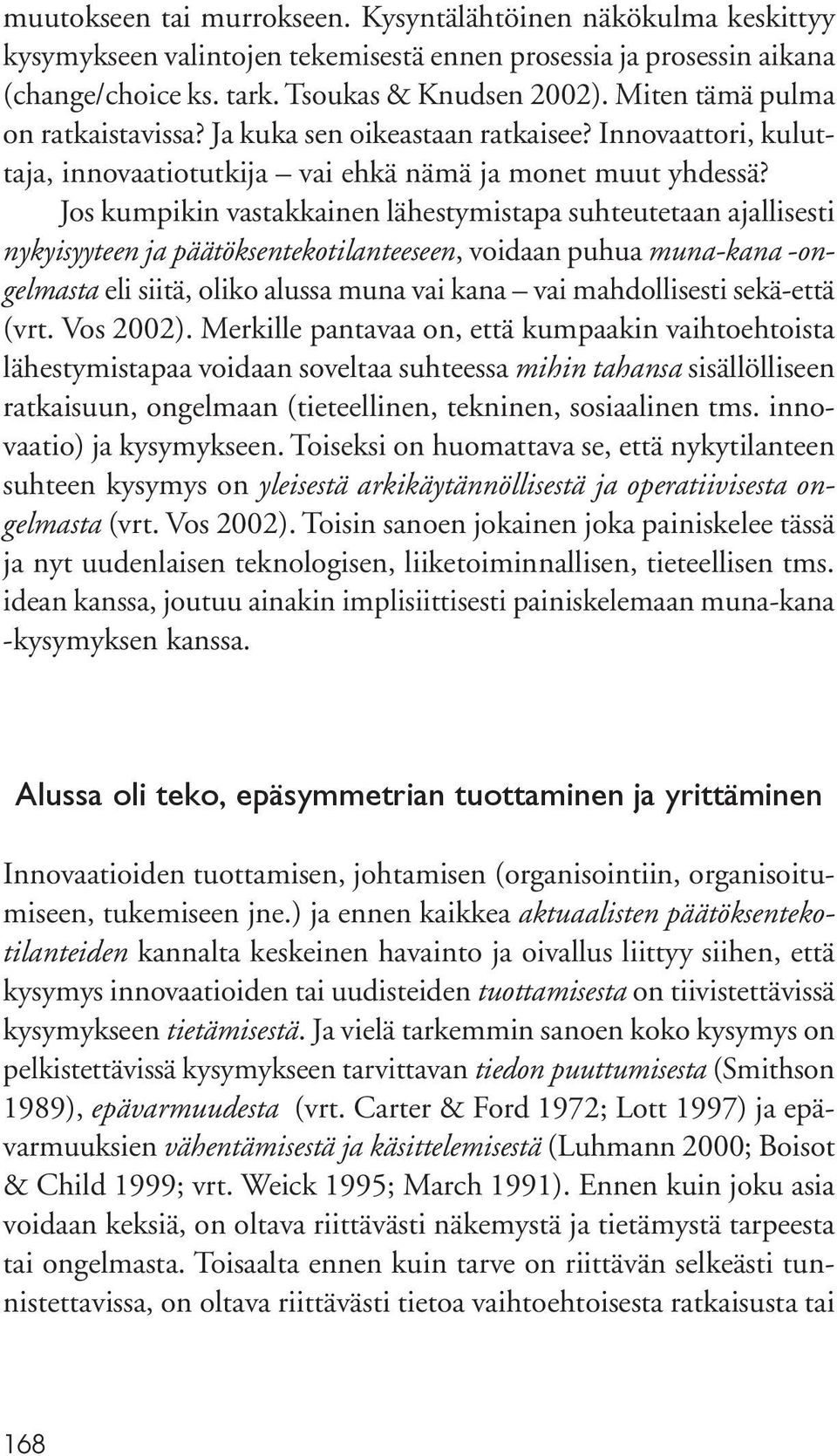 Jos kumpikin vastakkainen lähestymistapa suhteutetaan ajallisesti nykyisyyteen ja päätöksentekotilanteeseen, voidaan puhua muna-kana -ongelmasta eli siitä, oliko alussa muna vai kana vai