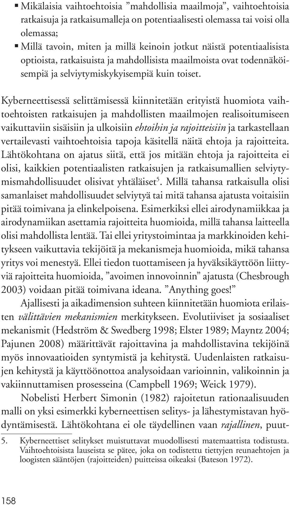 Kyberneettisessä selittämisessä kiinnitetään erityistä huomiota vaihtoehtoisten ratkaisujen ja mahdollisten maailmojen realisoitumiseen vaikuttaviin sisäisiin ja ulkoisiin ehtoihin ja rajoitteisiin