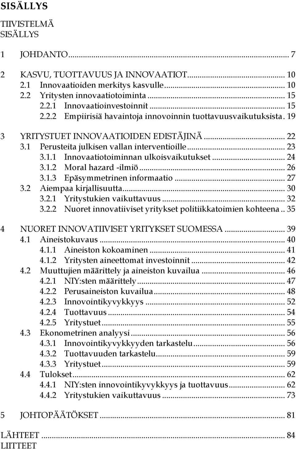 .. 24 3.1.2 Moral hazard -ilmiö... 26 3.1.3 Epäsymmetrinen informaatio... 27 3.2 Aiempaa kirjallisuutta... 30 3.2.1 Yritystukien vaikuttavuus... 32 3.2.2 Nuoret innovatiiviset yritykset politiikkatoimien kohteena.