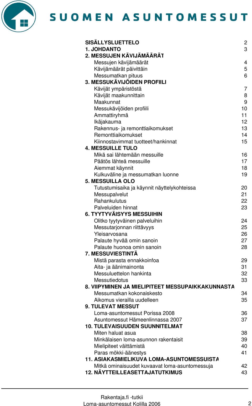 Kiinnostavimmat tuotteet/hankinnat 15 4. MESSUILLE TULO Mikä sai lähtemään messuille 16 Päätös lähteä messuille 17 Aiemmat käynnit 18 Kulkuväline ja messumatkan luonne 19 5.