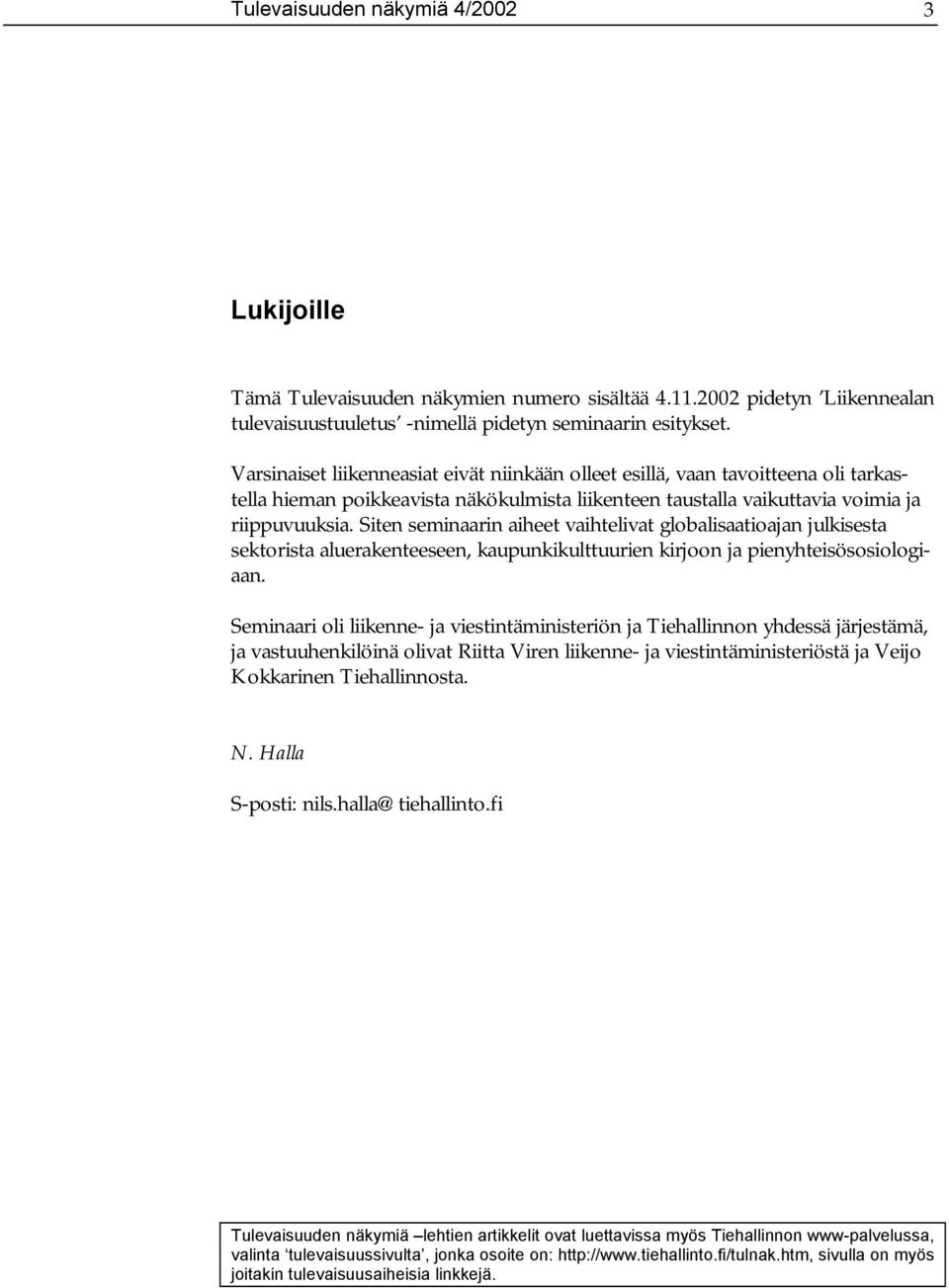 Siten seminaarin aiheet vaihtelivat globalisaatioajan julkisesta sektorista aluerakenteeseen, kaupunkikulttuurien kirjoon ja pienyhteisösosiologiaan.