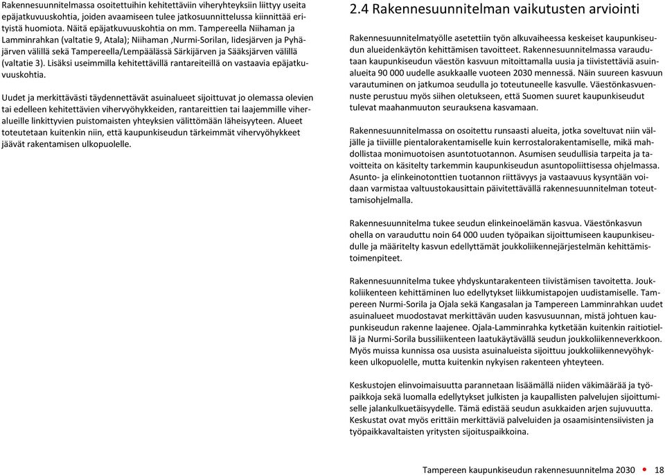 Tampereella Niihaman ja Lamminrahkan (valtatie 9, Atala); Niihaman,Nurmi-Sorilan, Iidesjärven ja Pyhäjärven välillä sekä Tampereella/Lempäälässä Särkijärven ja Sääksjärven välillä (valtatie 3).