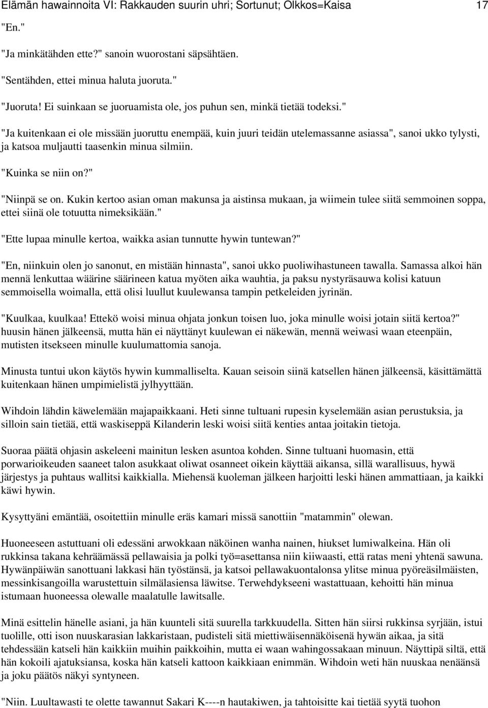 " "Ja kuitenkaan ei ole missään juoruttu enempää, kuin juuri teidän utelemassanne asiassa", sanoi ukko tylysti, ja katsoa muljautti taasenkin minua silmiin. "Kuinka se niin on?" "Niinpä se on.