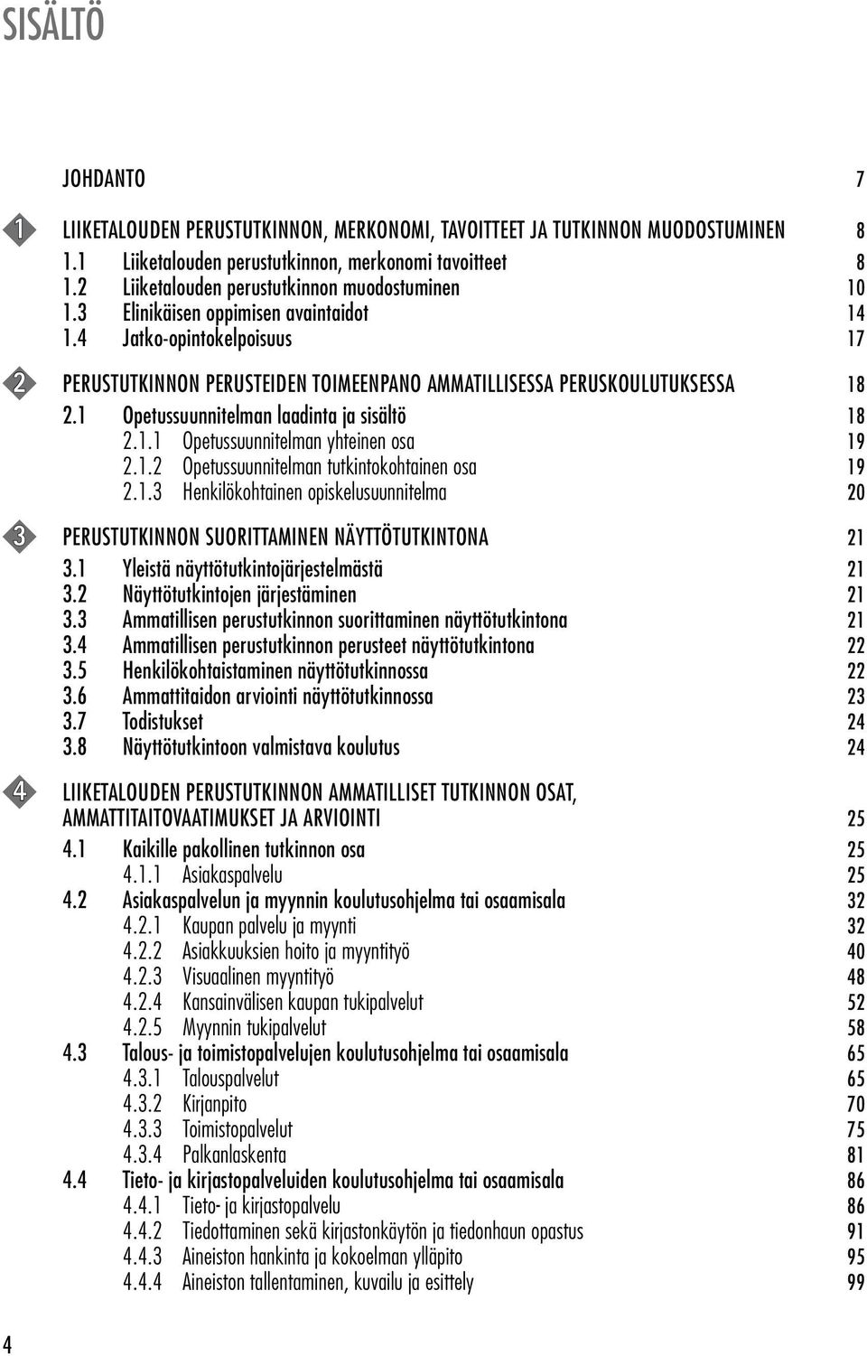 1 Opetussuunnitelman laadinta ja sisältö 18 2.1.1 Opetussuunnitelman yhteinen osa 19 2.1.2 Opetussuunnitelman tutkintokohtainen osa 19 2.1.3 Henkilökohtainen opiskelusuunnitelma 20 3 PERUSTUTKINNON SUORITTAMINEN NÄYTTÖTUTKINTONA 21 3.