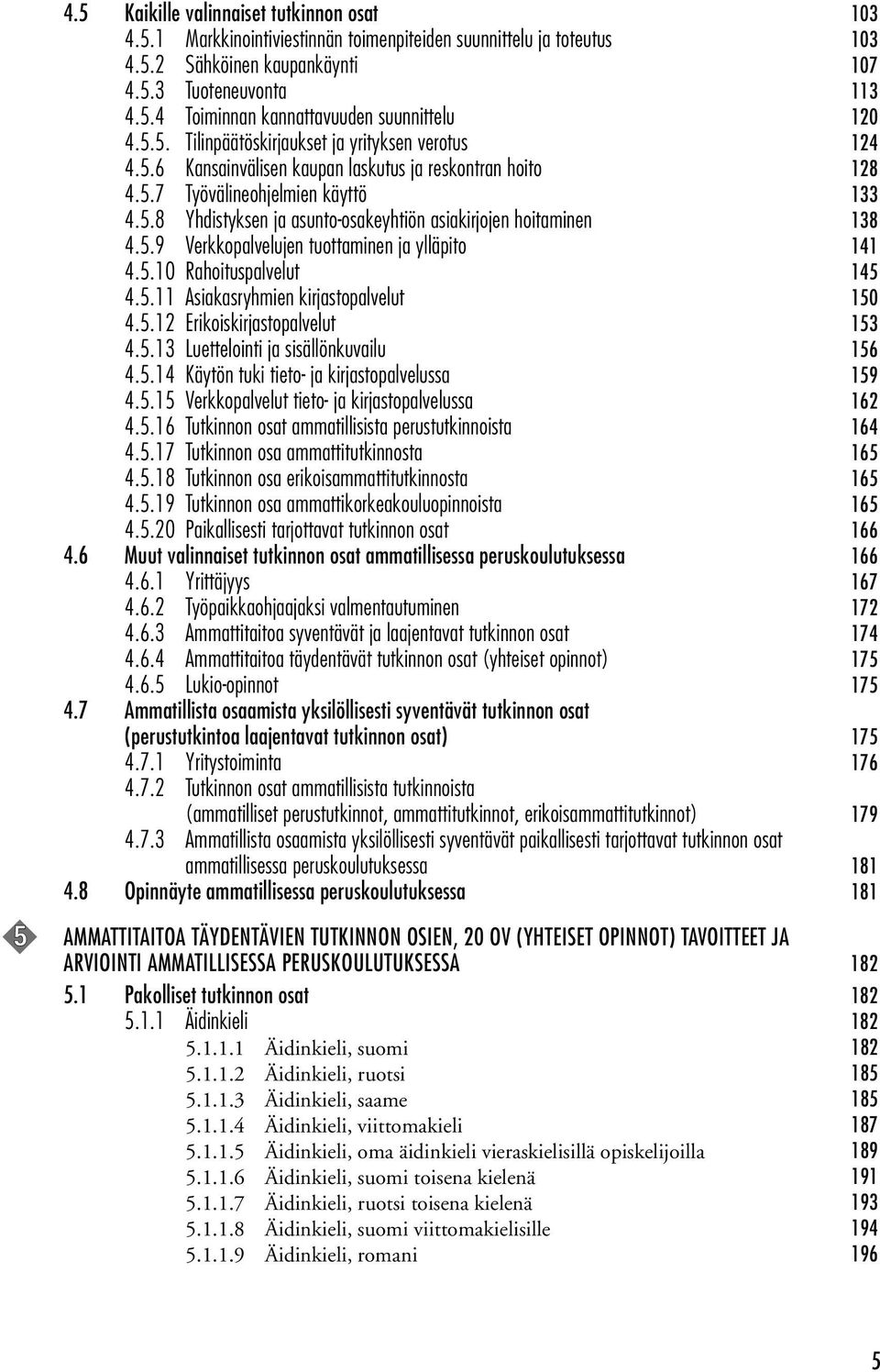 5.9 Verkkopalvelujen tuottaminen ja ylläpito 141 4.5.10 Rahoituspalvelut 145 4.5.11 Asiakasryhmien kirjastopalvelut 150 4.5.12 Erikoiskirjastopalvelut 153 4.5.13 Luettelointi ja sisällönkuvailu 156 4.