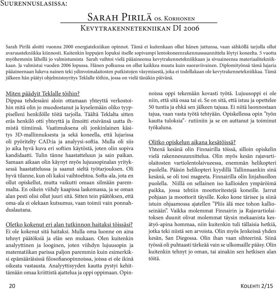 5 vuotta myöhemmin lähellä jo valmistumista Sarah vaihtoi vielä pääaineensa kevytrakennetekniikkaan ja sivuaineensa materiaalitekniikkaan. Ja valmistui vuoden 2006 lopussa.