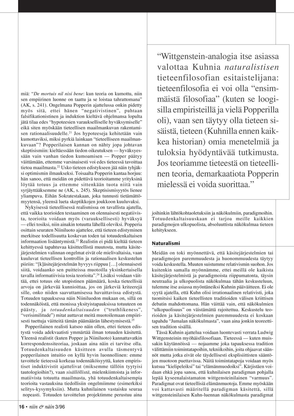 hyväksymiselle eikä siten myöskään tieteellisen maailmankuvan rakentamisen rationaalisuudelle. 21 Jos hypoteeseja kehitetään vain kumottaviksi, miksi pyrkiä lainkaan tieteelliseen maailmankuvaan?