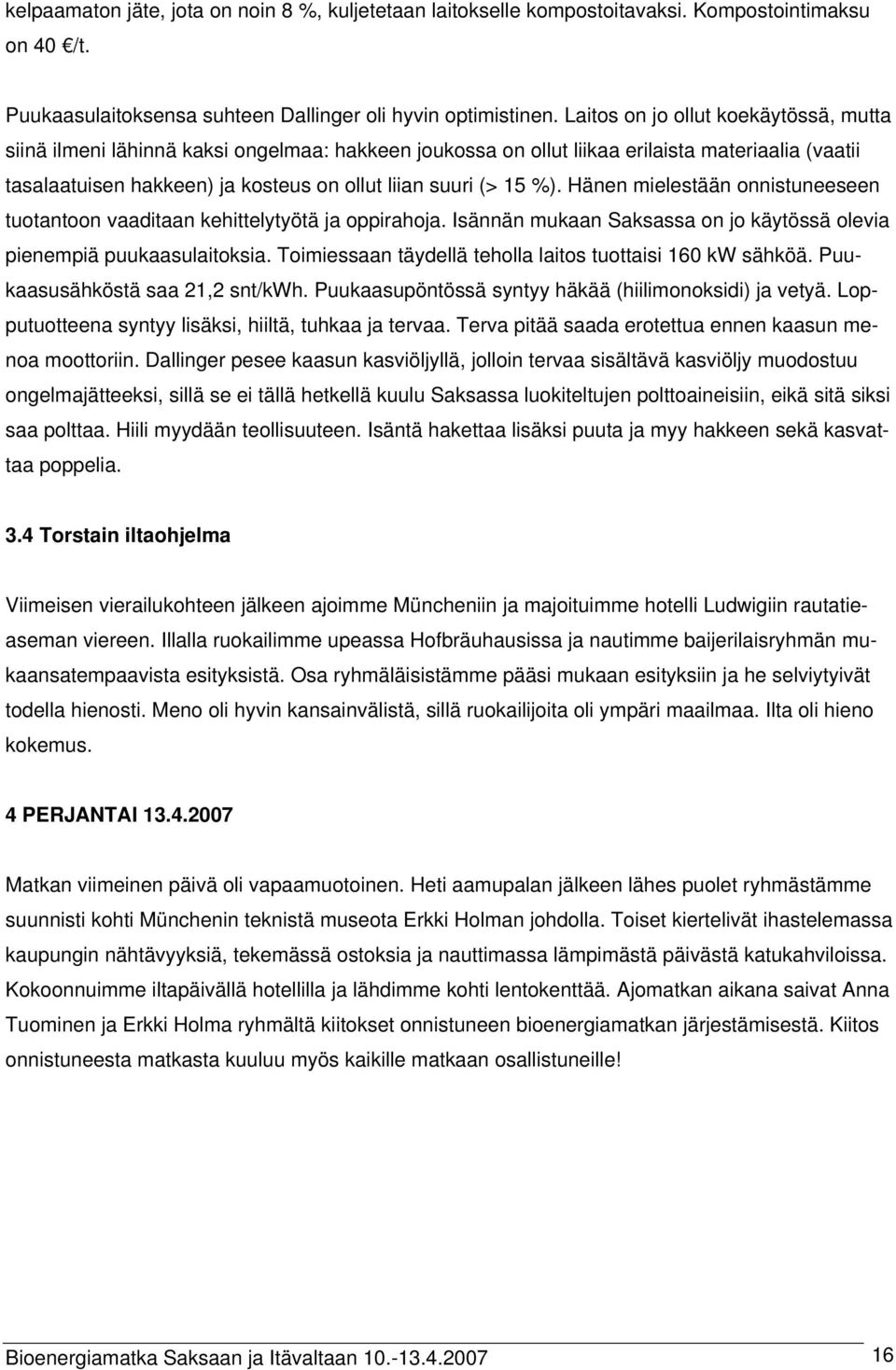 %). Hänen mielestään onnistuneeseen tuotantoon vaaditaan kehittelytyötä ja oppirahoja. Isännän mukaan Saksassa on jo käytössä olevia pienempiä puukaasulaitoksia.