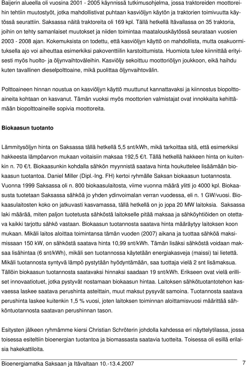 Tällä hetkellä Itävallassa on 35 traktoria, joihin on tehty samanlaiset muutokset ja niiden toimintaa maatalouskäytössä seurataan vuosien 2003-2008 ajan.