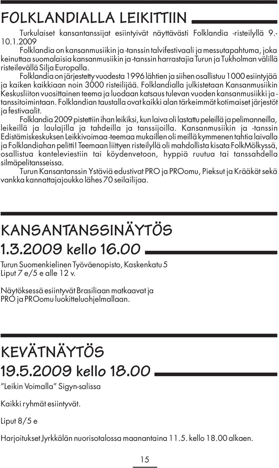 Europalla. Folklandia on järjestetty vuodesta 1996 lähtien ja siihen osallistuu 1000 esiintyjää ja kaiken kaikkiaan noin 3000 risteilijää.