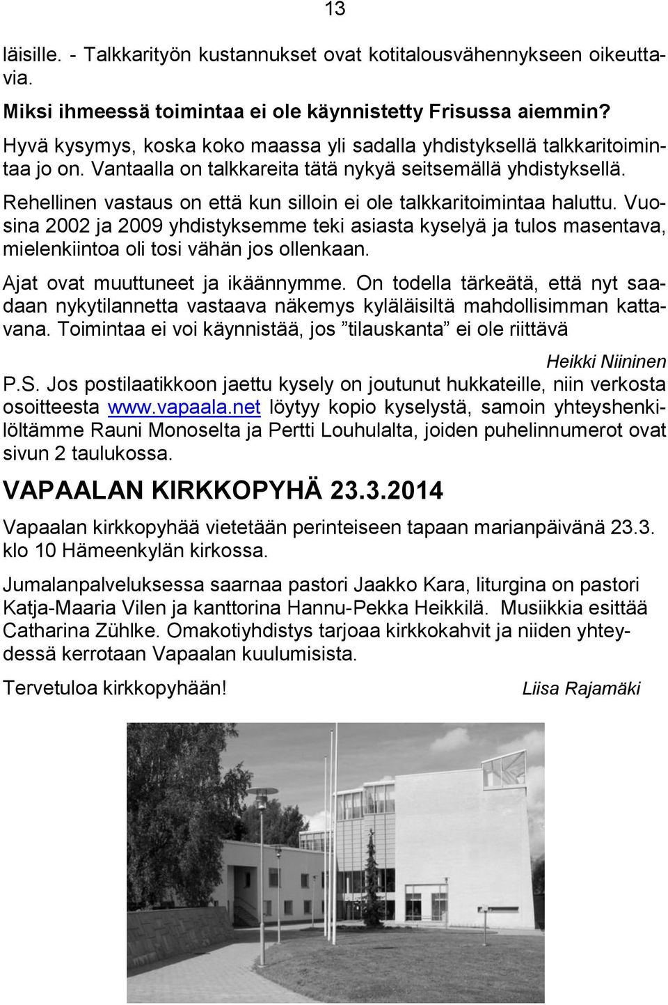 Rehellinen vastaus on että kun silloin ei ole talkkaritoimintaa haluttu. Vuosina 2002 ja 2009 yhdistyksemme teki asiasta kyselyä ja tulos masentava, mielenkiintoa oli tosi vähän jos ollenkaan.