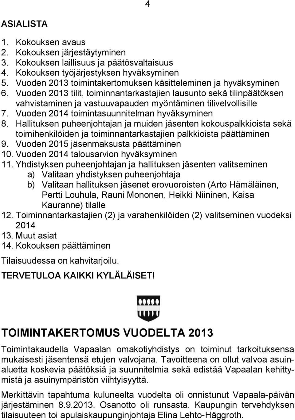 Vuoden 2014 toimintasuunnitelman hyväksyminen 8. Hallituksen puheenjohtajan ja muiden jäsenten kokouspalkkioista sekä toimihenkilöiden ja toiminnantarkastajien palkkioista päättäminen 9.