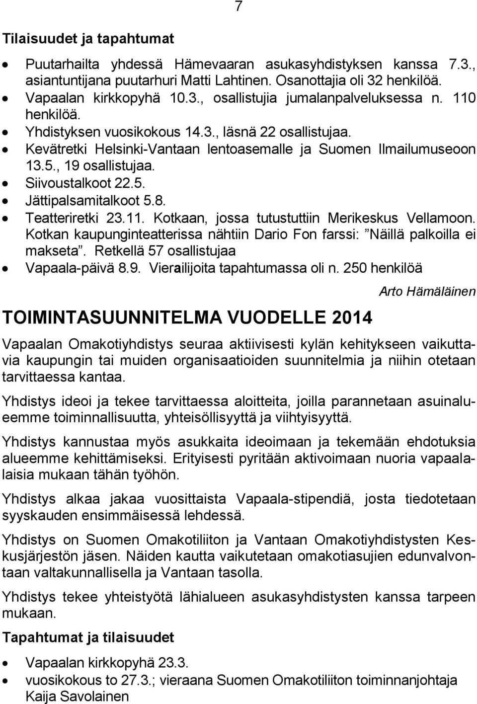 8. Teatteriretki 23.11. Kotkaan, jossa tutustuttiin Merikeskus Vellamoon. Kotkan kaupunginteatterissa nähtiin Dario Fon farssi: Näillä palkoilla ei makseta. Retkellä 57 osallistujaa Vapaala-päivä 8.9.