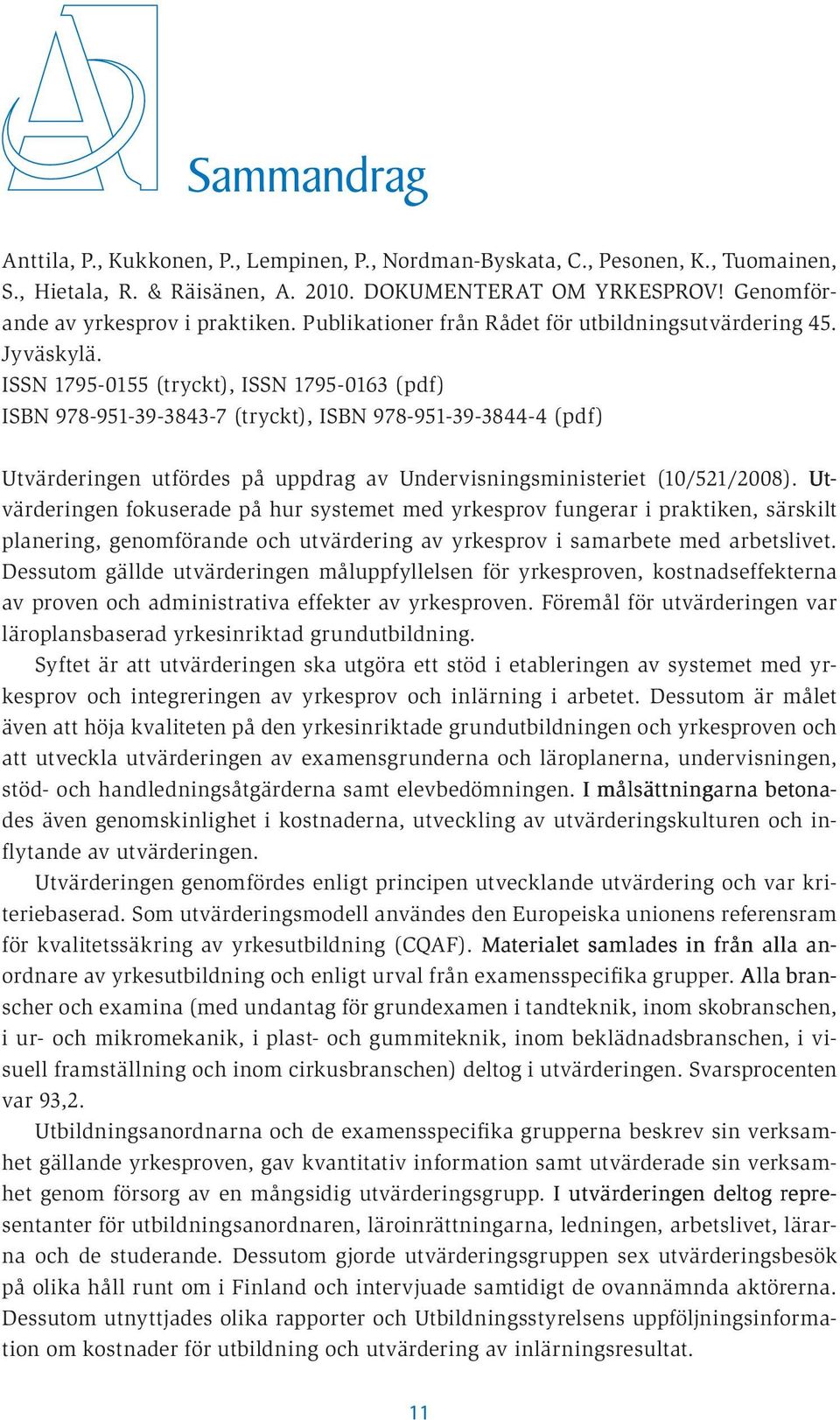 ISSN 17950155 (tryckt), ISSN 17950163 (pdf) ISBN 9789513938437 (tryckt), ISBN 9789513938444 (pdf) Utvärderingen utfördes på uppdrag av Undervisningsministeriet (10/521/2008).