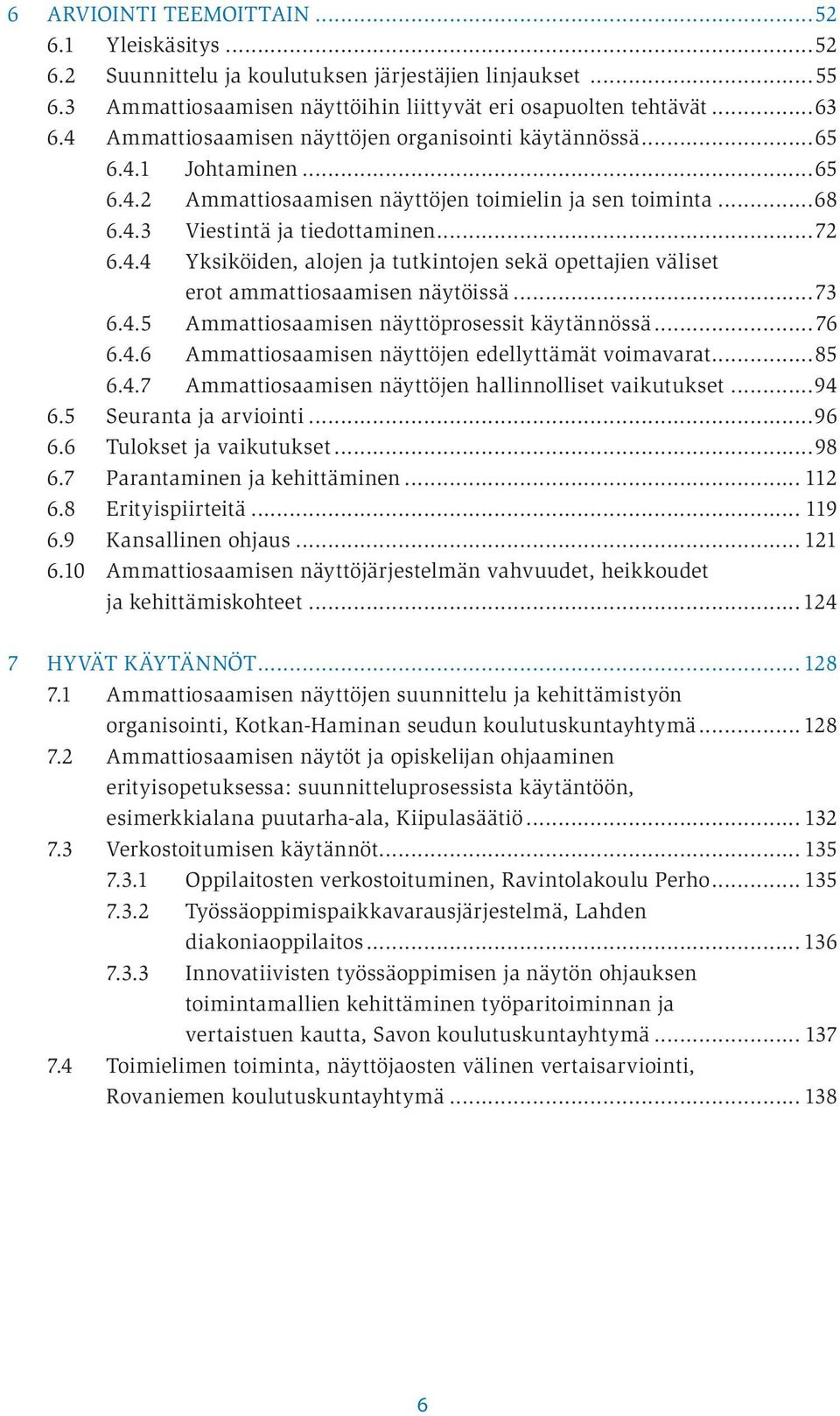 ..73 6.4.5 Ammattiosaamisen näyttöprosessit käytännössä...76 6.4.6 Ammattiosaamisen näyttöjen edellyttämät voimavarat...85 6.4.7 Ammattiosaamisen näyttöjen hallinnolliset vaikutukset...94 6.