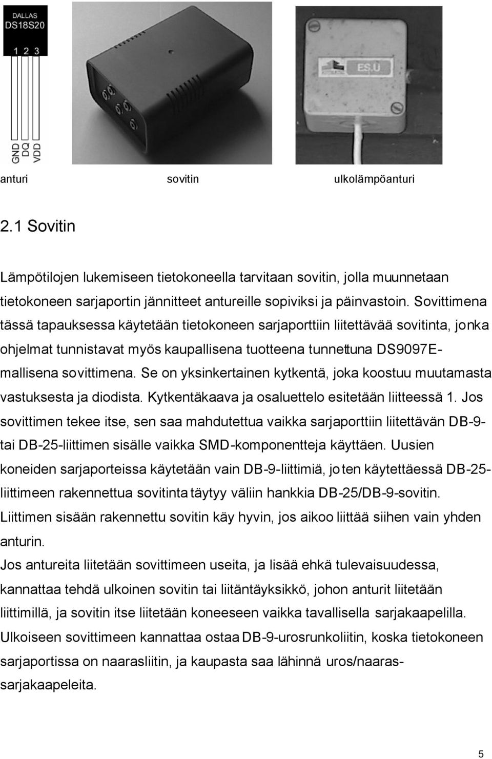 Se on yksinkertainen kytkentä, joka koostuu muutamasta vastuksesta ja diodista. Kytkentäkaava ja osaluettelo esitetään liitteessä 1.