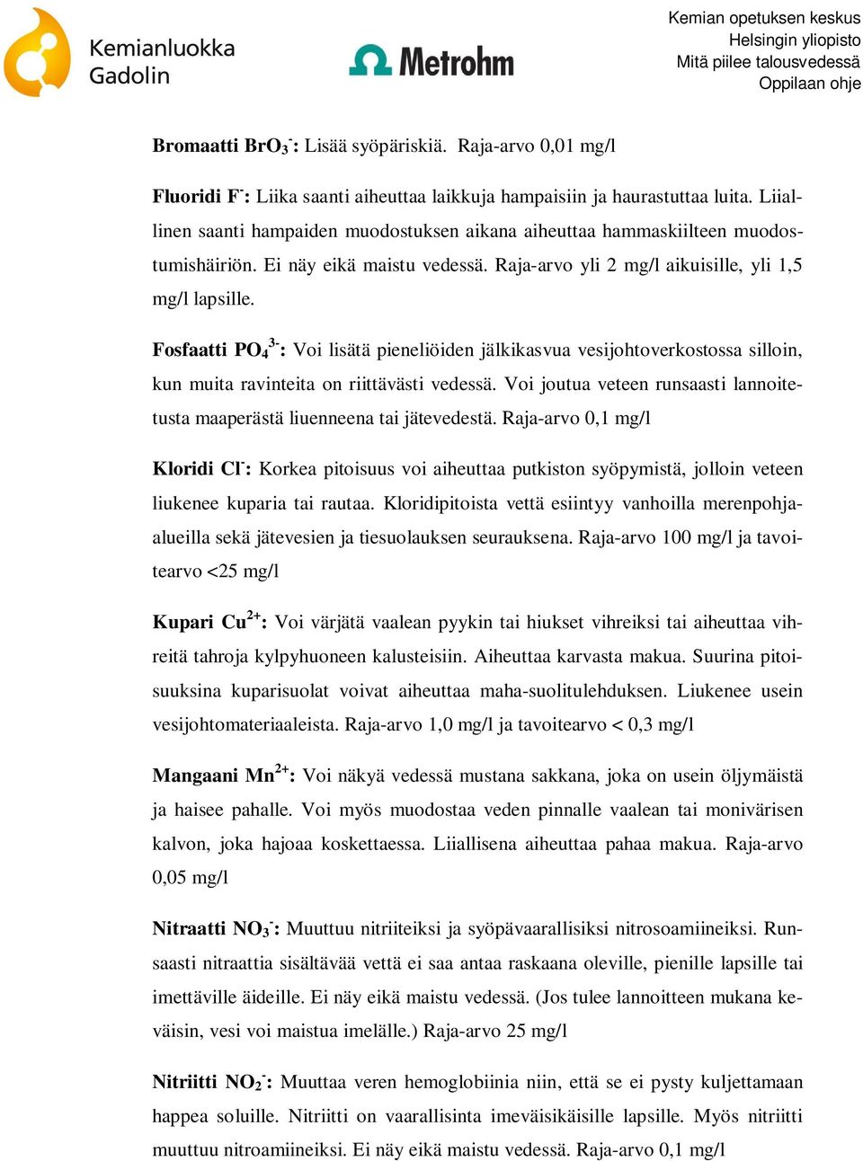 Fosfaatti PO 3-4 : Voi lisätä pieneliöiden jälkikasvua vesijohtoverkostossa silloin, kun muita ravinteita on riittävästi vedessä.