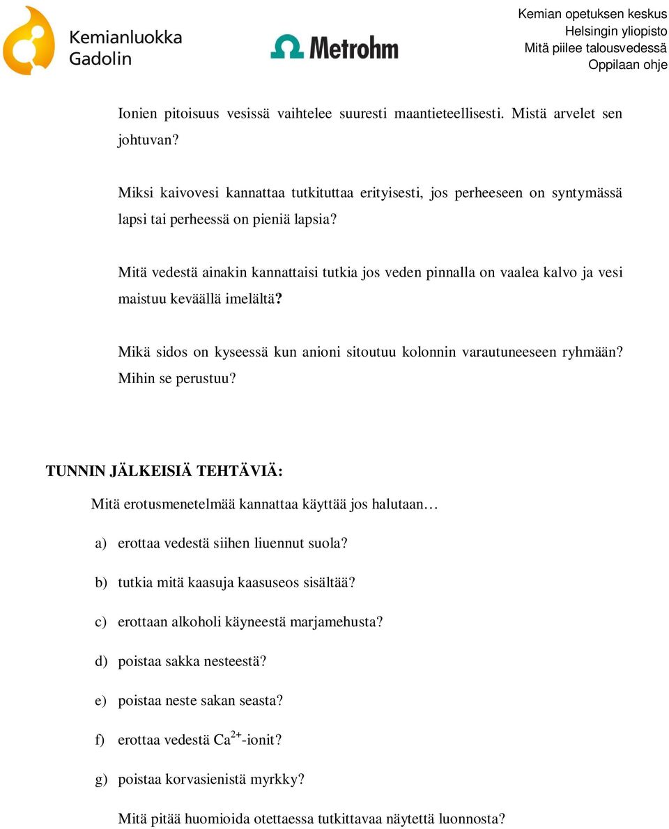 Mitä vedestä ainakin kannattaisi tutkia jos veden pinnalla on vaalea kalvo ja vesi maistuu keväällä imelältä? Mikä sidos on kyseessä kun anioni sitoutuu kolonnin varautuneeseen ryhmään?