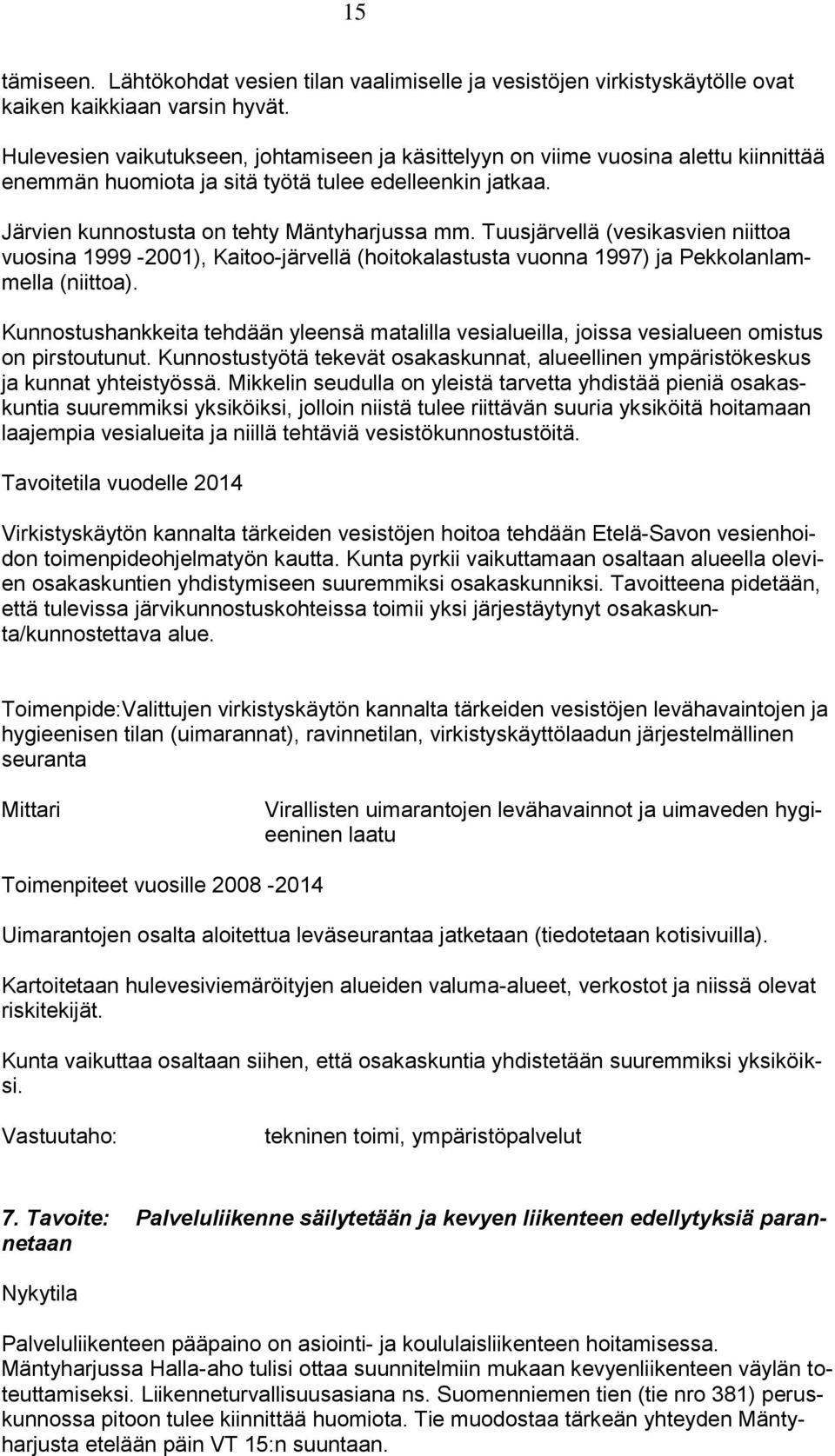 Tuusjärvellä (vesikasvien niittoa vuosina 1999-2001), Kaitoo-järvellä (hoitokalastusta vuonna 1997) ja Pekkolanlammella (niittoa).