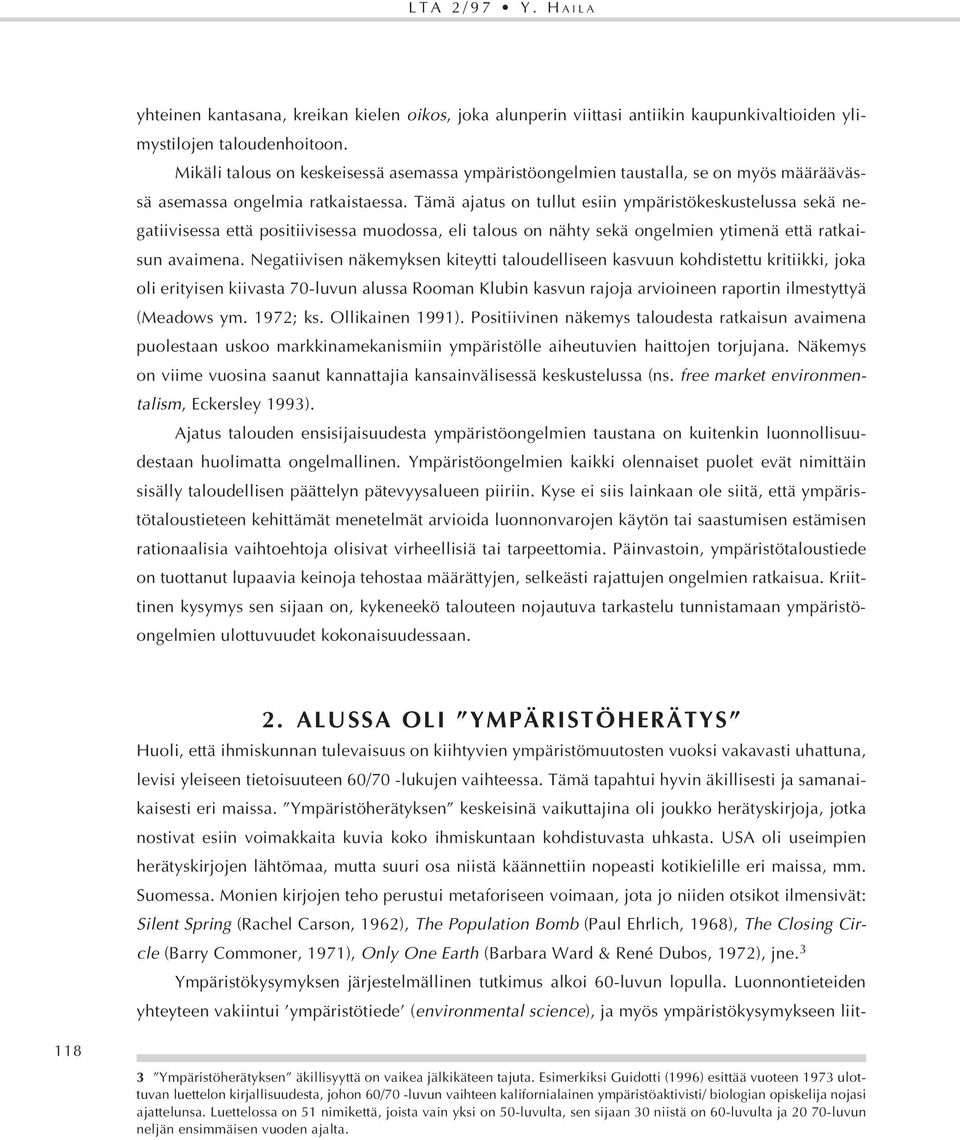 Tämä ajatus on tullut esiin ympäristökeskustelussa sekä negatiivisessa että positiivisessa muodossa, eli talous on nähty sekä ongelmien ytimenä että ratkaisun avaimena.