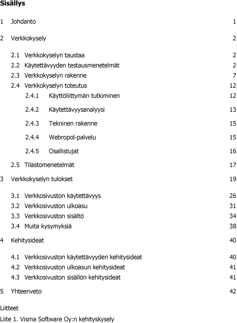 1 Verkkosivuston käytettävyys 26 3.2 Verkkosivuston ulkoasu 31 3.3 Verkkosivuston sisältö 34 3.4 Muita kysymyksiä 38 4 Kehitysideat 40 4.