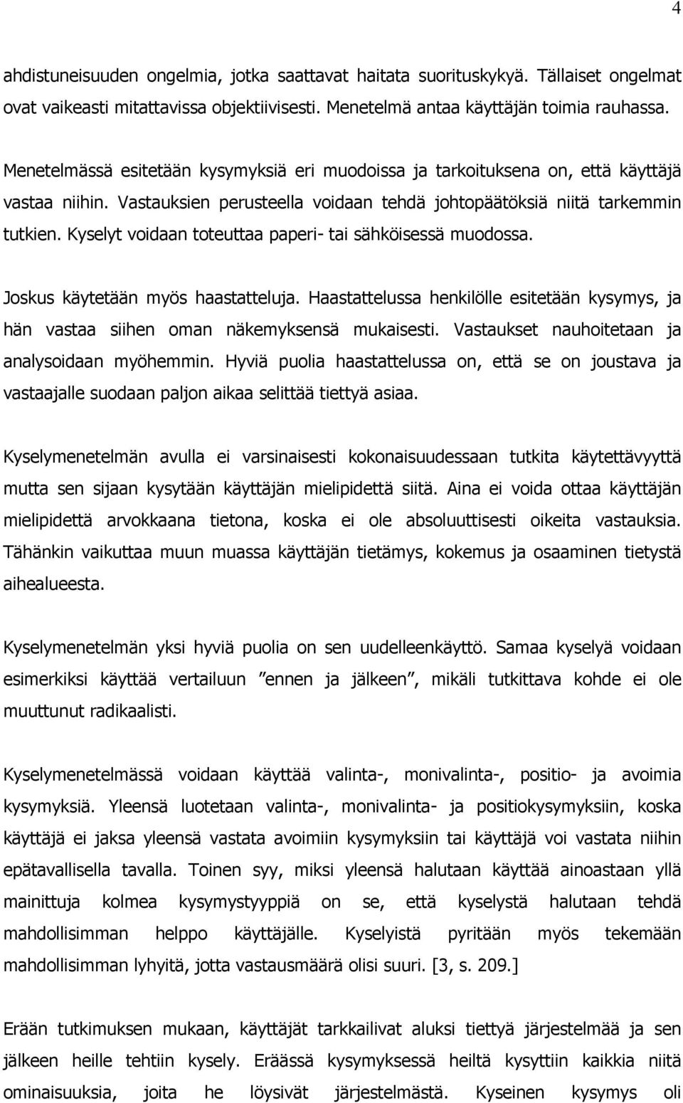 Kyselyt voidaan toteuttaa paperi- tai sähköisessä muodossa. Joskus käytetään myös haastatteluja. Haastattelussa henkilölle esitetään kysymys, ja hän vastaa siihen oman näkemyksensä mukaisesti.