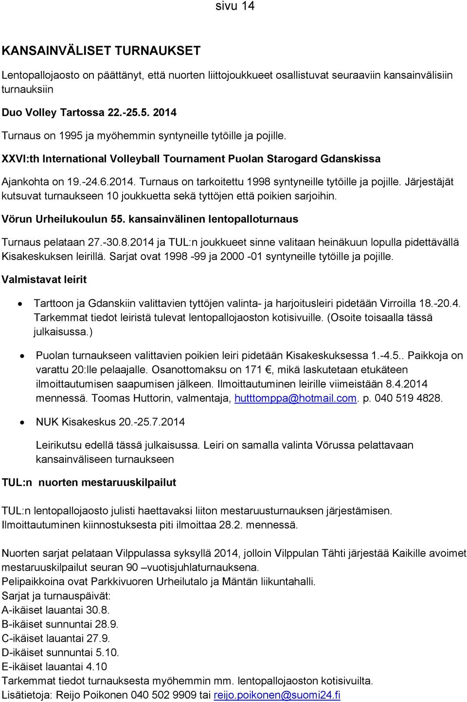 Järjestäjät kutsuvat turnaukseen 10 joukkuetta sekä tyttöjen että poikien sarjoihin. Vörun Urheilukoulun 55. kansainvälinen lentopalloturnaus Turnaus pelataan 27.-30.8.