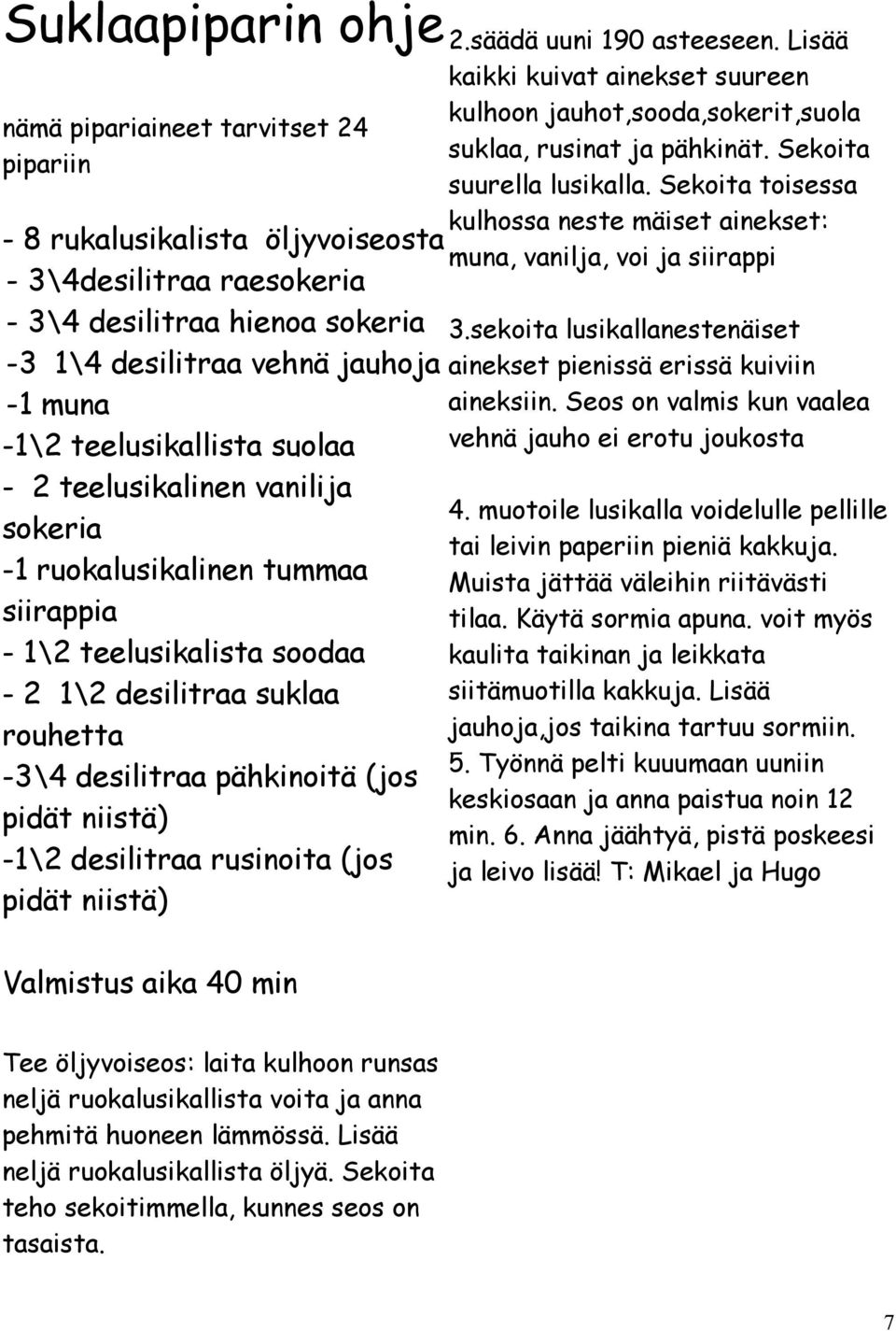 Sekoita toisessa kulhossa neste mäiset ainekset: - 8 rukalusikalista öljyvoiseosta muna, vanilja, voi ja siirappi - 3\4desilitraa raesokeria - 3\4 desilitraa hienoa sokeria 3.