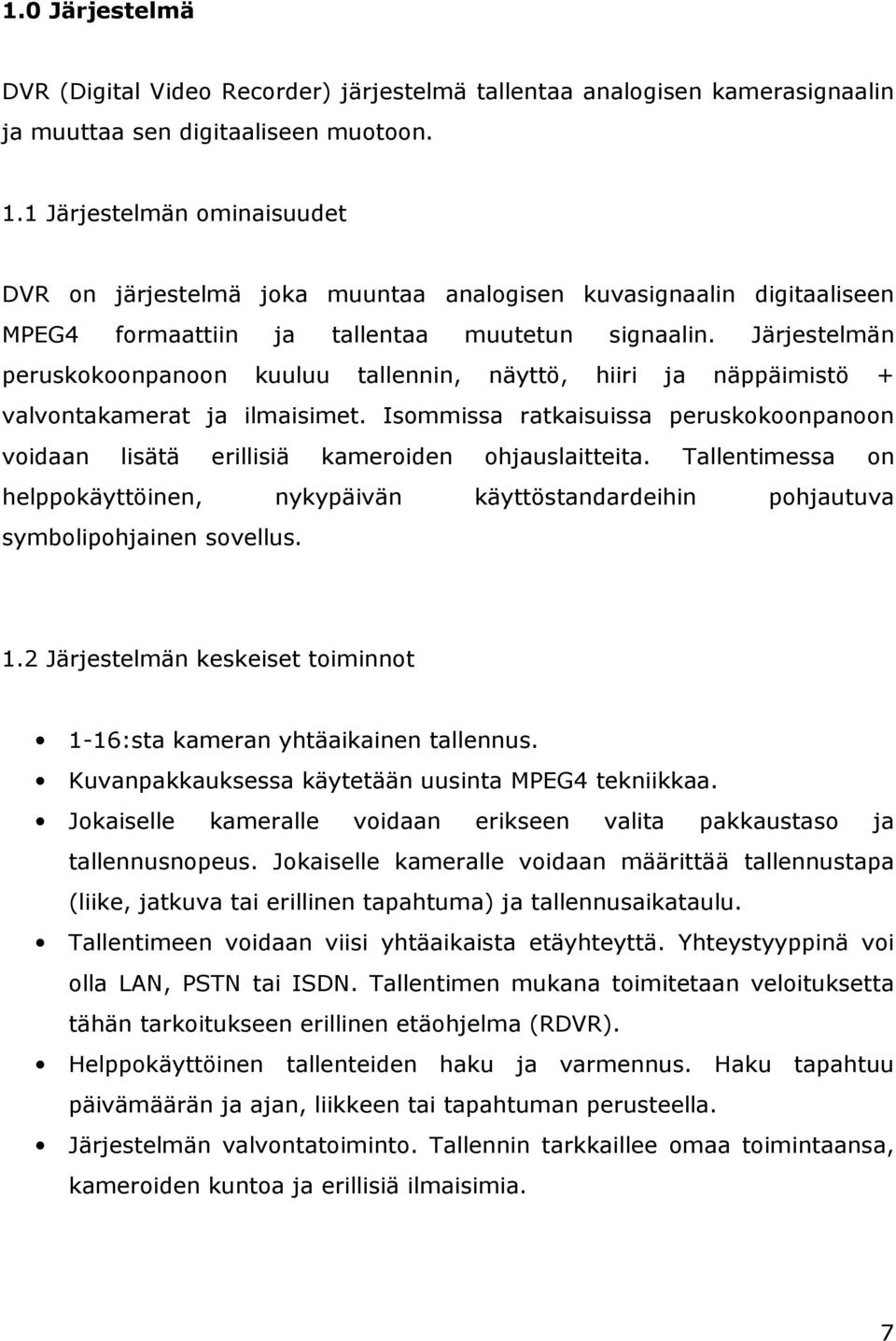 Järjestelmän peruskokoonpanoon kuuluu tallennin, näyttö, hiiri ja näppäimistö + valvontakamerat ja ilmaisimet.