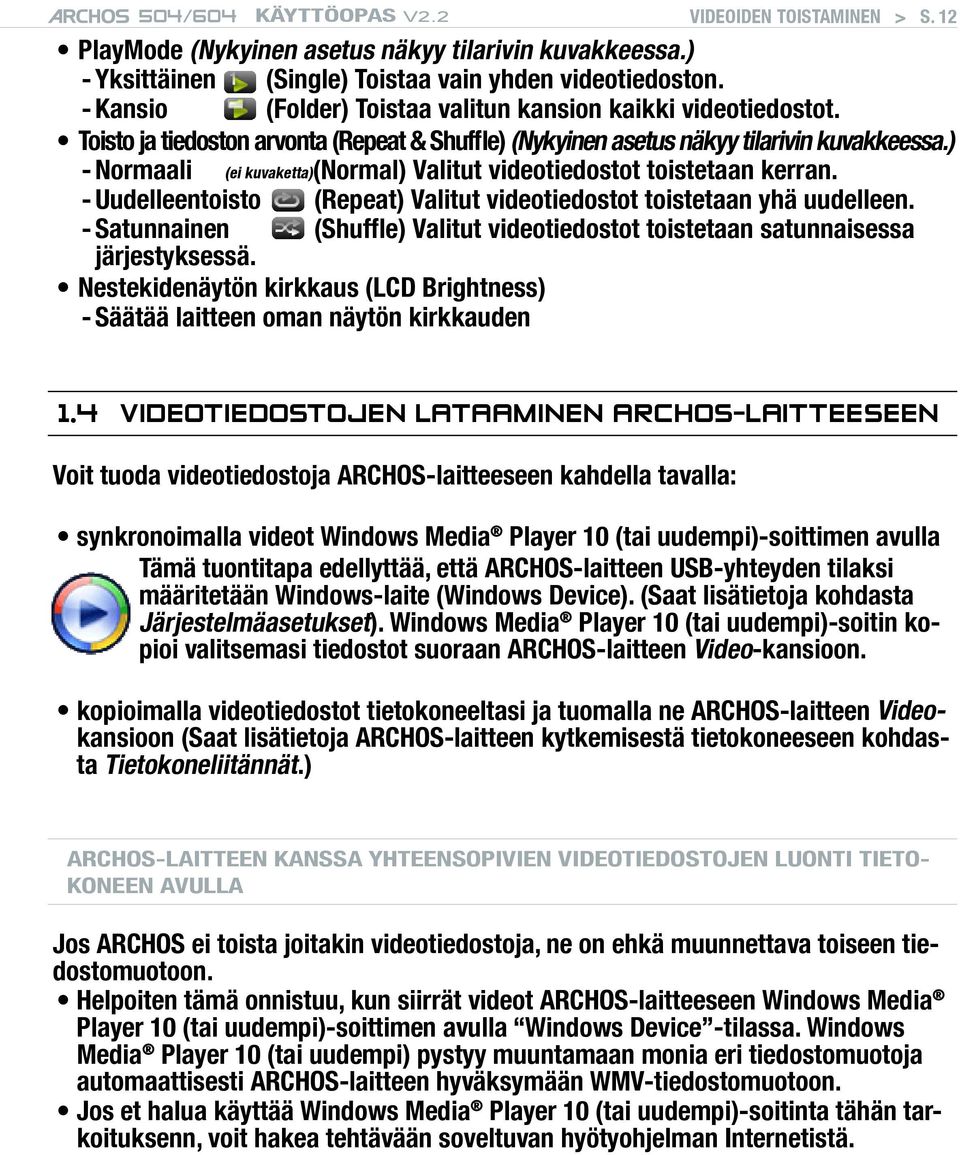 ) - Normaali (ei kuvaketta) (Normal) Valitut videotiedostot toistetaan kerran. - Uudelleentoisto (Repeat) Valitut videotiedostot toistetaan yhä uudelleen.