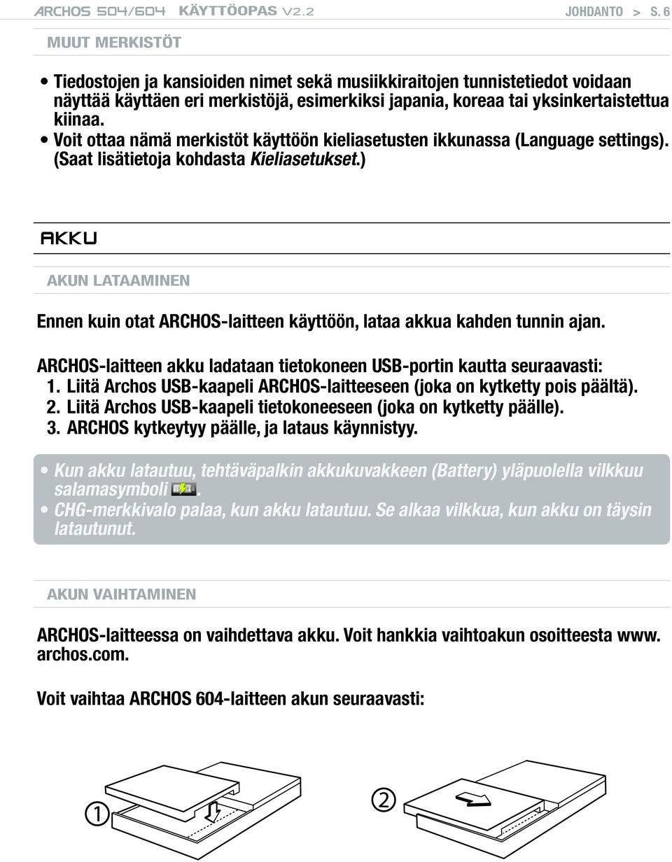 ) AKKU Akun lataaminen Ennen kuin otat ARCHOS-laitteen käyttöön, lataa akkua kahden tunnin ajan. ARCHOS-laitteen akku ladataan tietokoneen USB-portin kautta seuraavasti: 1.