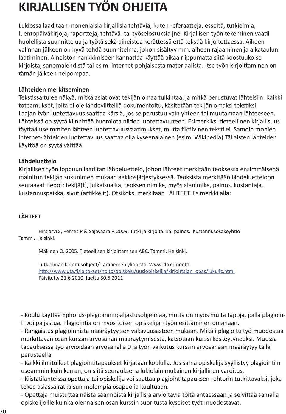 aiheen rajaaminen ja aikataulun laa minen. Aineiston hankkimiseen kanna aa käy ää aikaa riippuma a siitä koostuuko se kirjoista, sanomalehdistä tai esim. internet-pohjaisesta materiaalista.