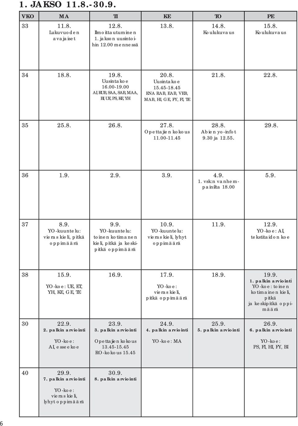 30 ja 12.55. 29.8. 36 1.9. 2.9. 3.9. 4.9. 1. vsk:n vanhempainilta 18.00 5.9. 37 8.9. YO-kuuntelu: vieras kieli, pitkä oppimäärä 9.9. YO-kuuntelu: toinen kotimanen kieli, pitkä ja keskipitkä oppimäärä 10.