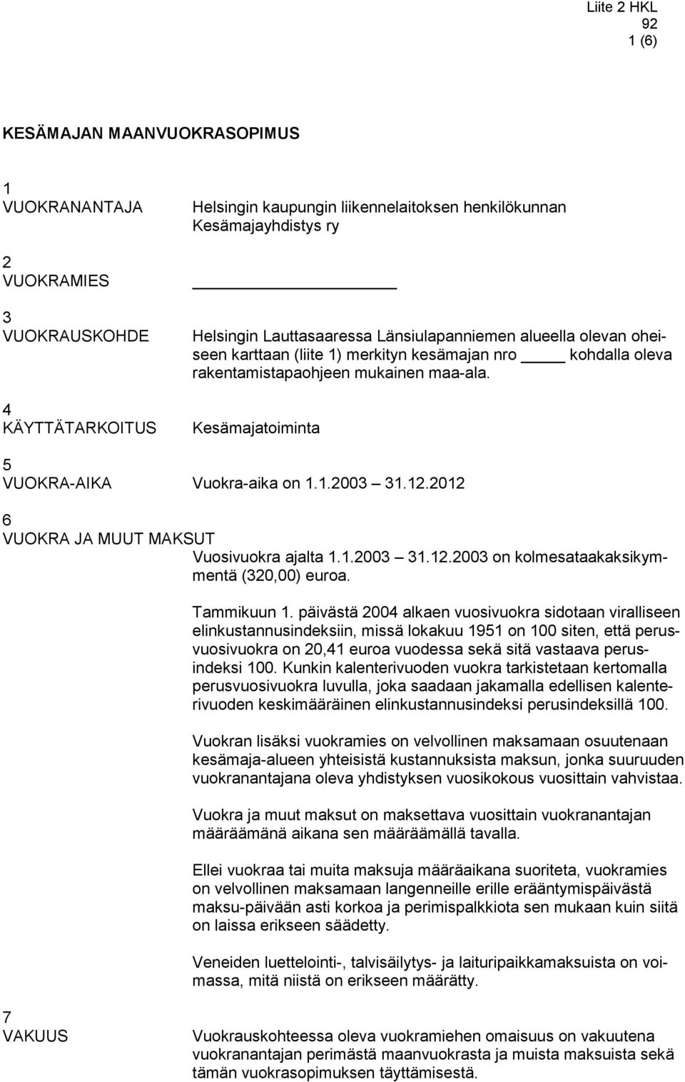 2012 6 VUOKRA JA MUUT MAKSUT Vuosivuokra ajalta 1.1.2003 31.12.2003 on kolmesataakaksikymmentä (320,00) euroa. Tammikuun 1.