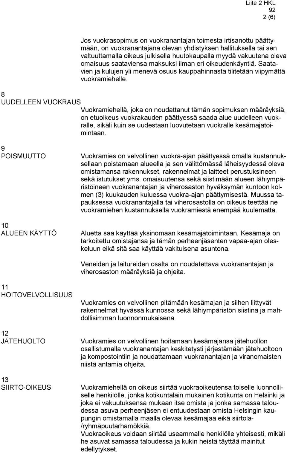 8 UUDELLEEN VUOKRAUS Vuokramiehellä, joka on noudattanut tämän sopimuksen määräyksiä, on etuoikeus vuokrakauden päättyessä saada alue uudelleen vuokralle, sikäli kuin se uudestaan luovutetaan