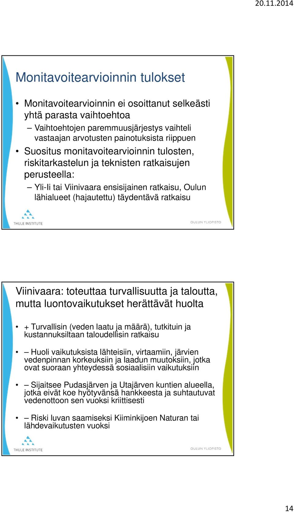 toteuttaa turvallisuutta ja taloutta, mutta luontovaikutukset herättävät huolta + Turvallisin (veden laatu ja määrä), tutkituin ja kustannuksiltaan taloudellisin ratkaisu Huoli vaikutuksista