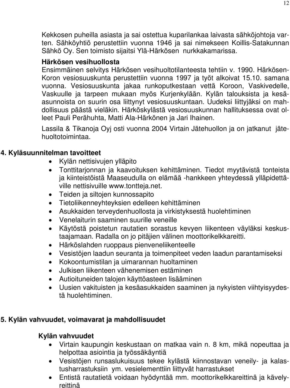 Härkösen- Koron vesiosuuskunta perustettiin vuonna 1997 ja työt alkoivat 15.10. samana vuonna.