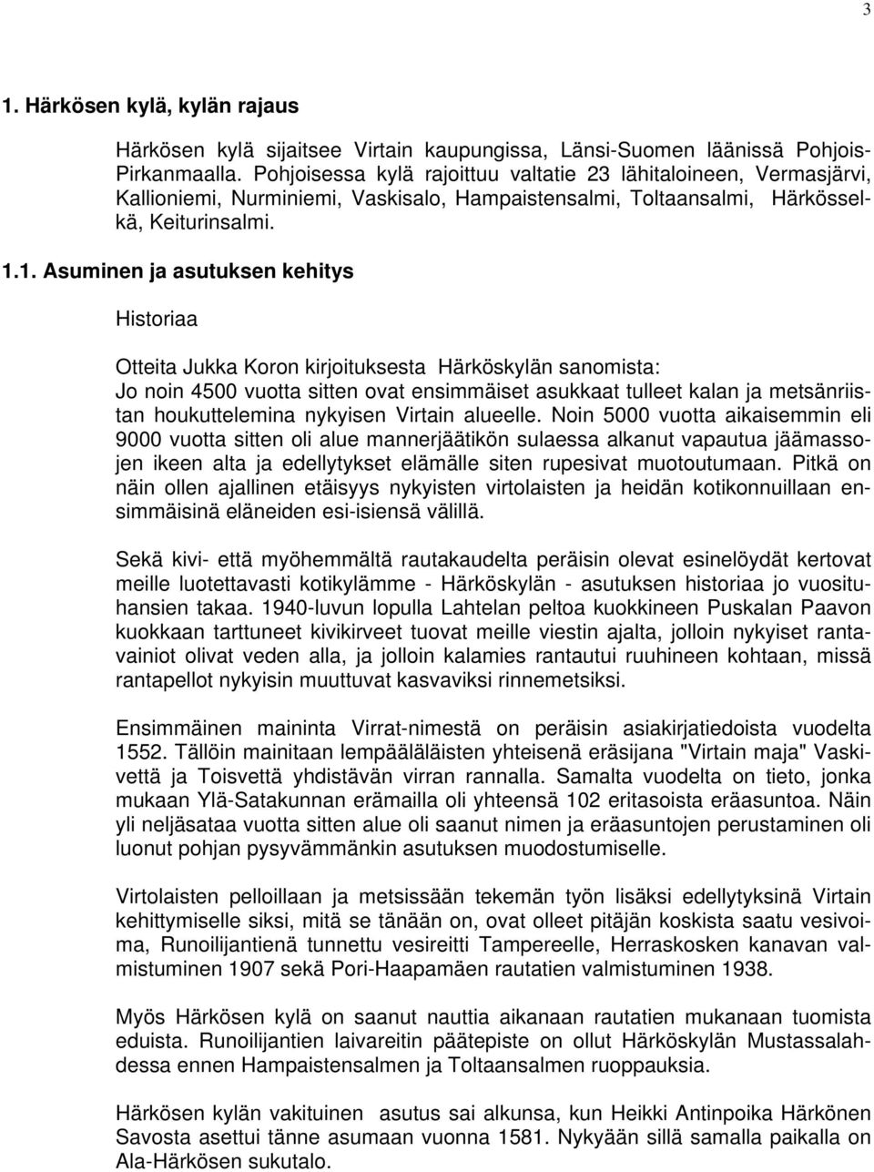 1. Asuminen ja asutuksen kehitys Historiaa Otteita Jukka Koron kirjoituksesta Härköskylän sanomista: Jo noin 4500 vuotta sitten ovat ensimmäiset asukkaat tulleet kalan ja metsänriistan houkuttelemina