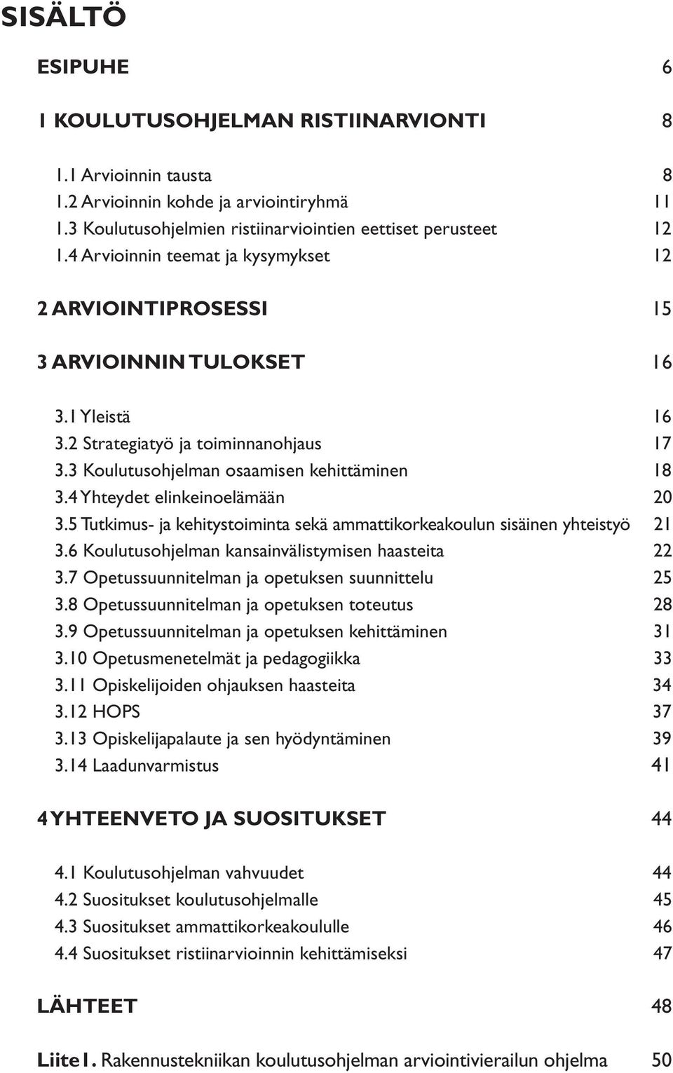 4 Yhteydet elinkeinoelämään 20 3.5 Tutkimus- ja kehitystoiminta sekä ammattikorkeakoulun sisäinen yhteistyö 21 3.6 Koulutusohjelman kansainvälistymisen haasteita 22 3.